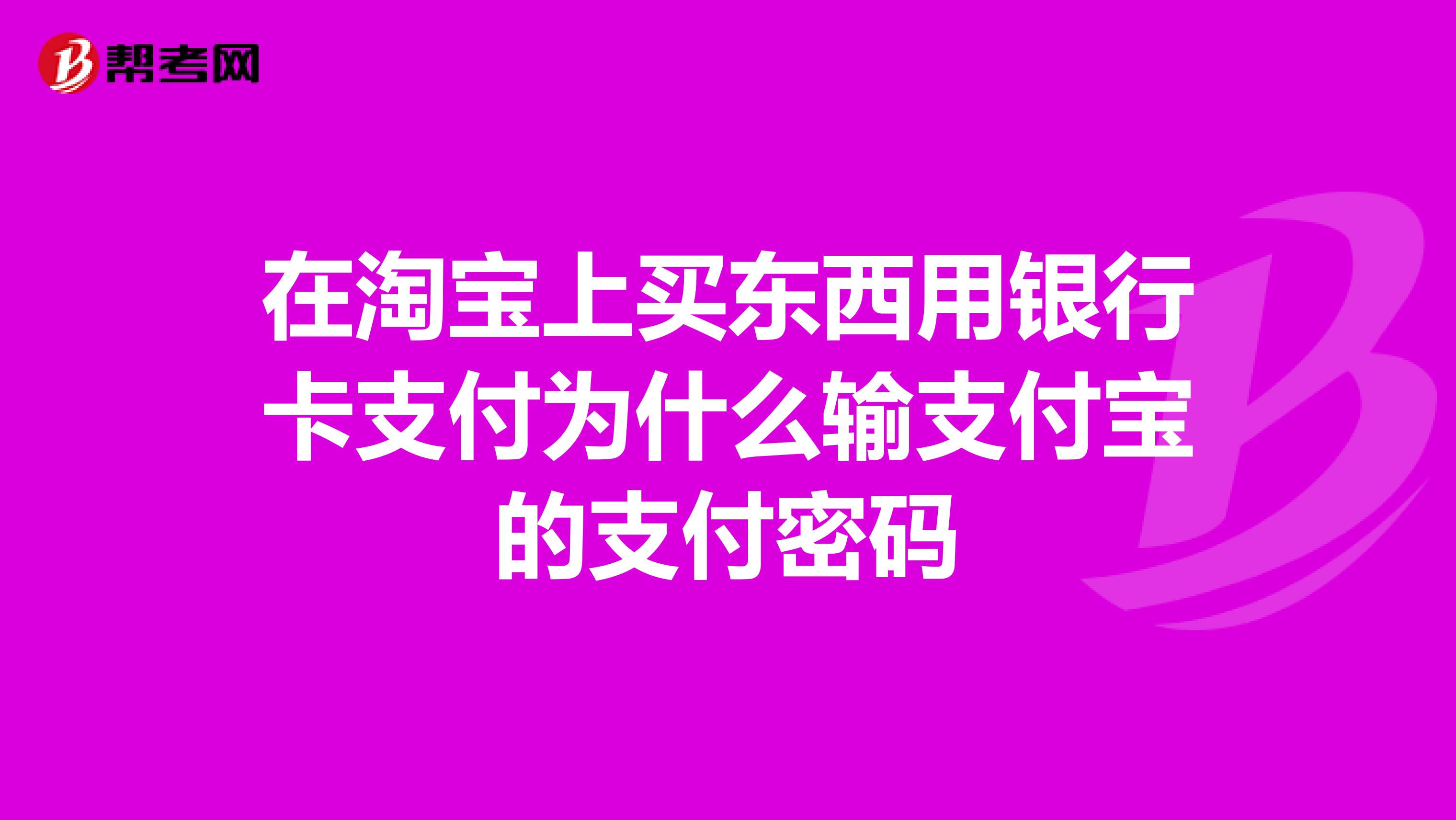 在淘宝上买东西用银行卡支付为什么输支付宝的支付密码