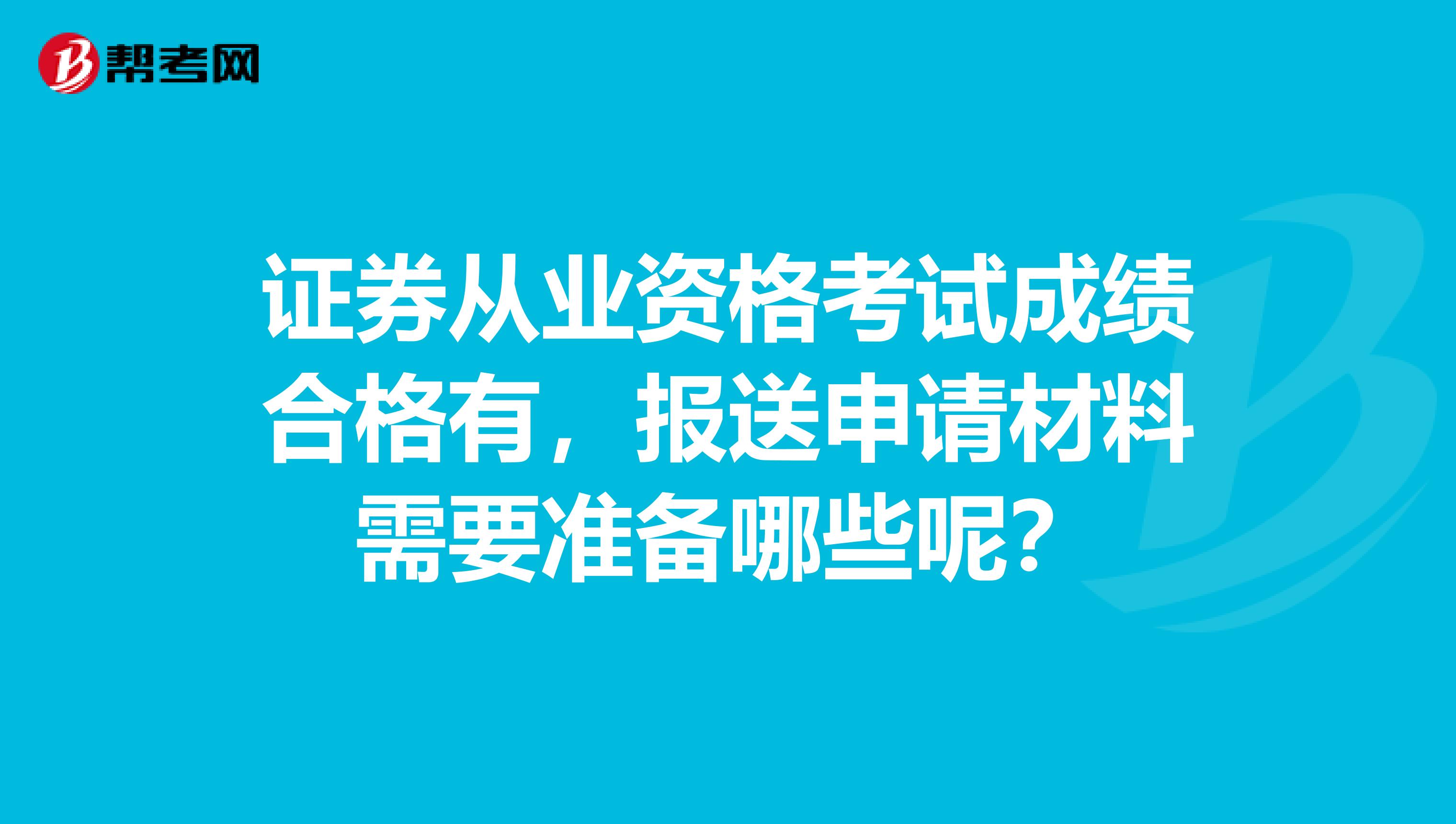 证券从业资格考试成绩合格有，报送申请材料需要准备哪些呢？