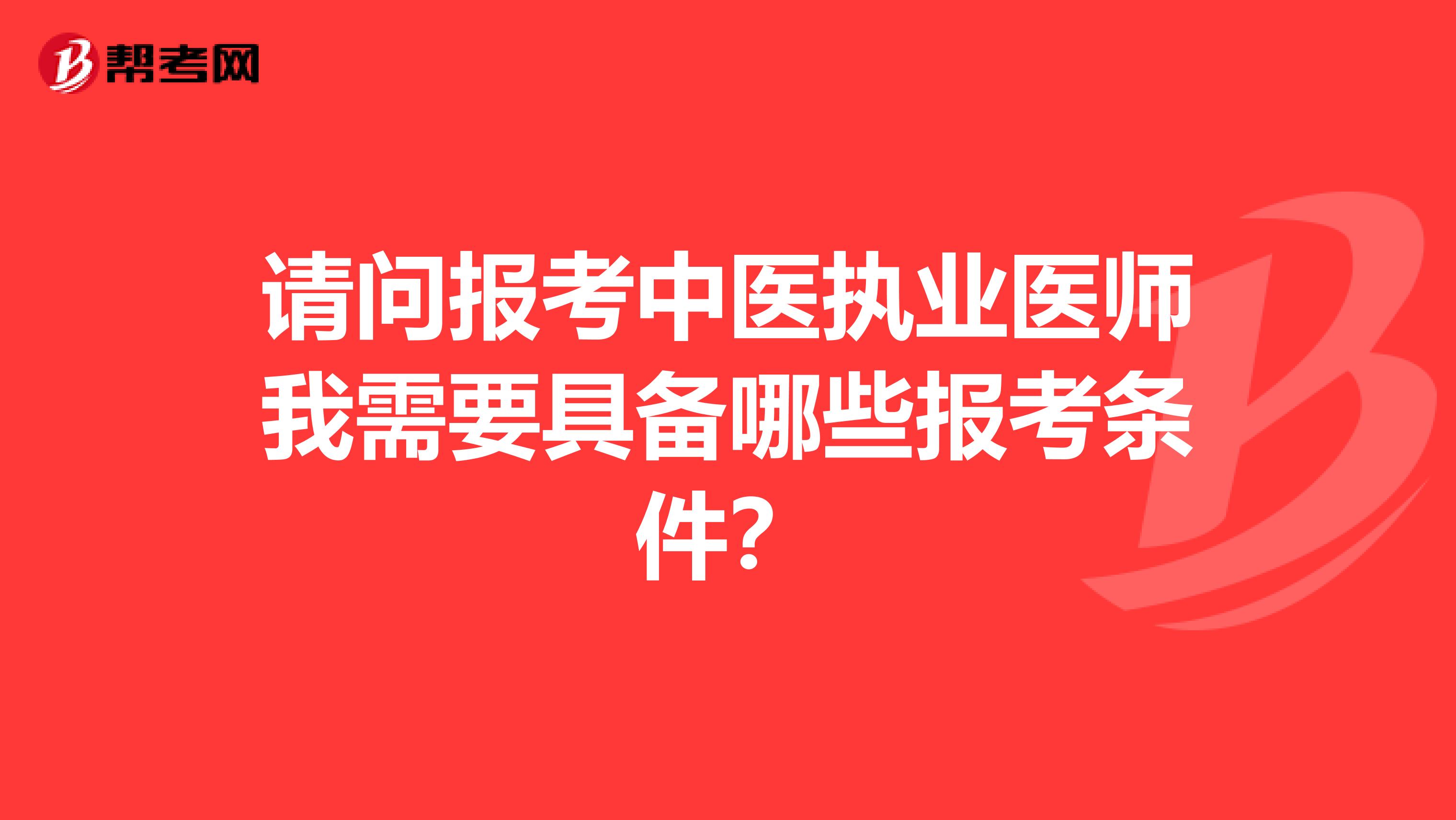请问报考中医执业医师我需要具备哪些报考条件?