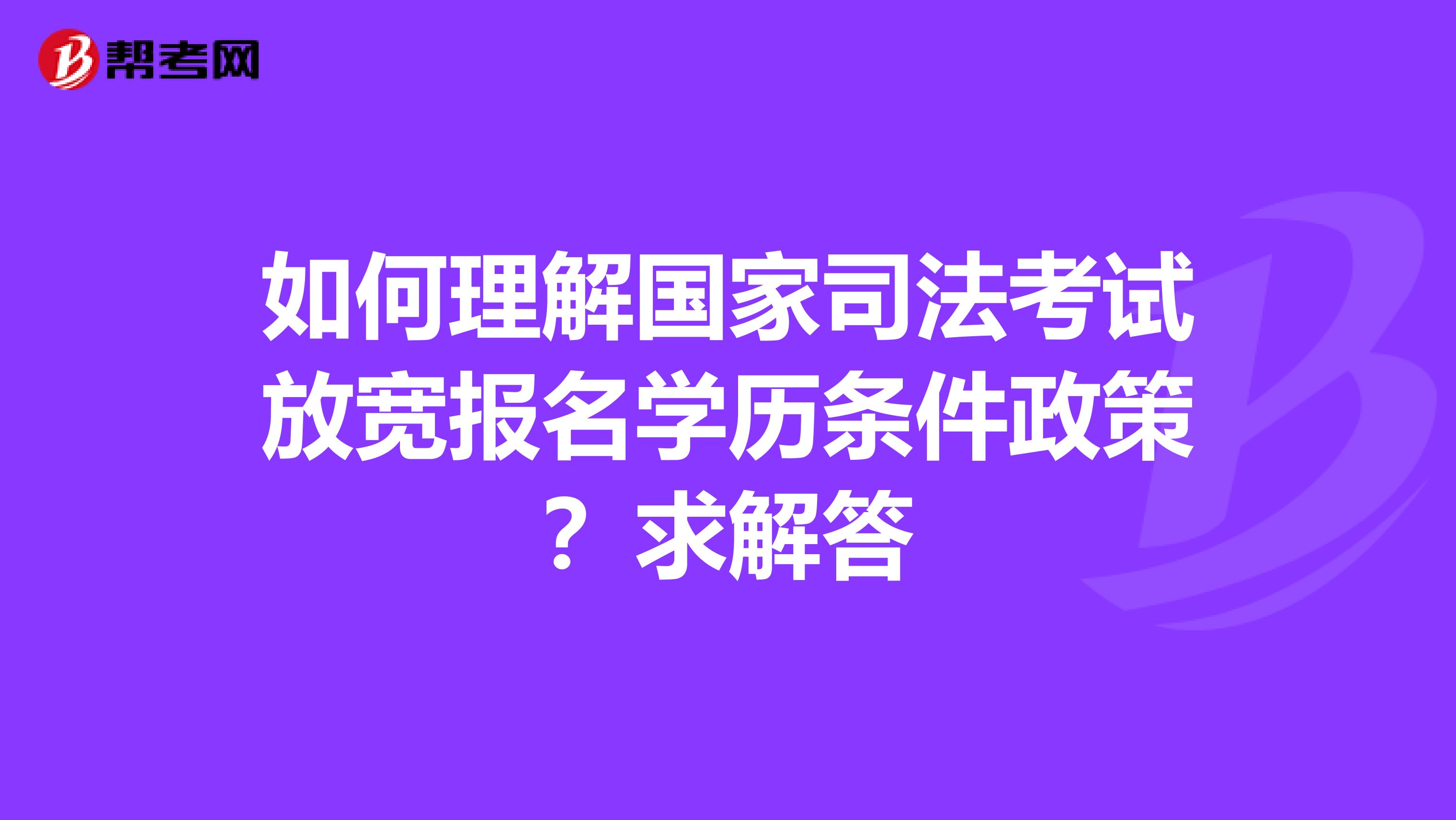 如何理解国家司法考试放宽报名学历条件政策？求解答