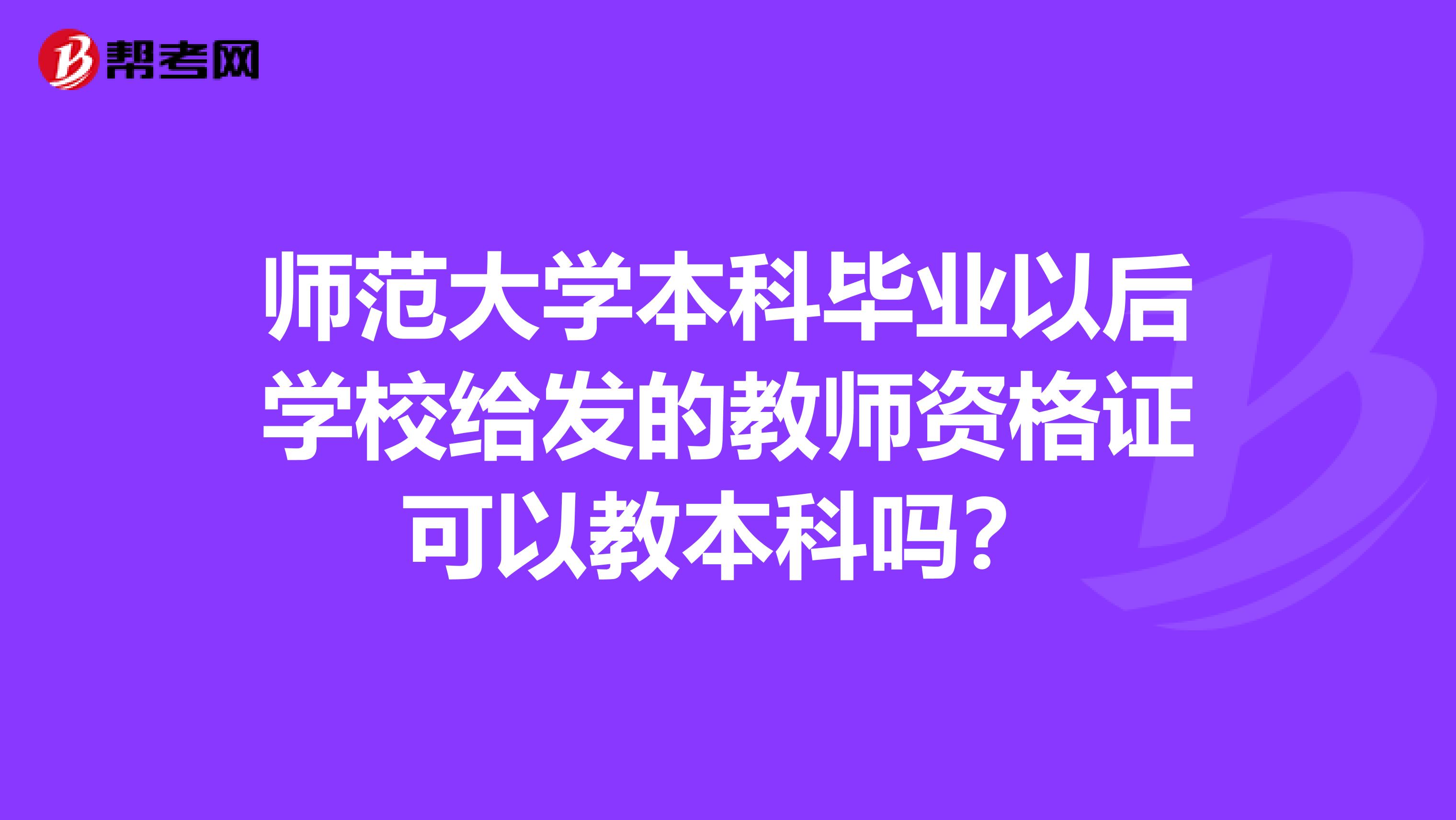 师范大学本科毕业以后学校给发的教师资格证可以教本科吗？