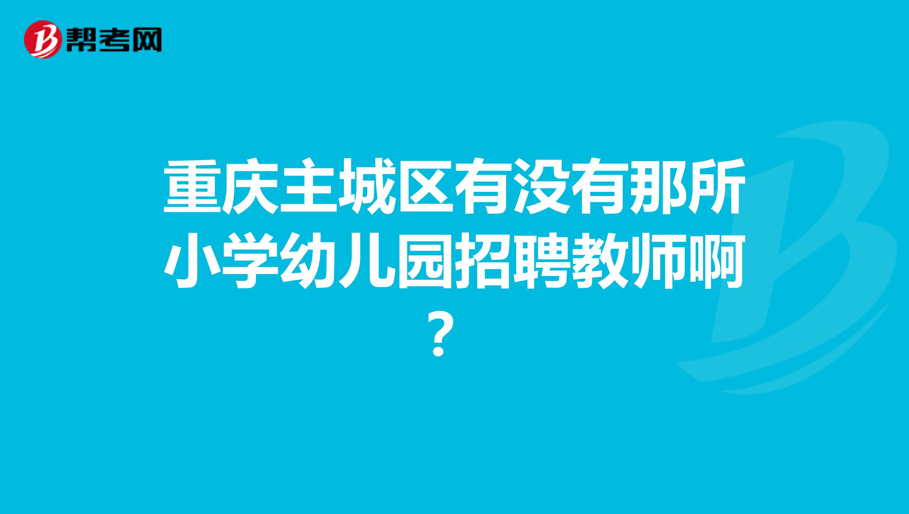 重庆主城区有没有那所小学幼儿园招聘教师啊?
