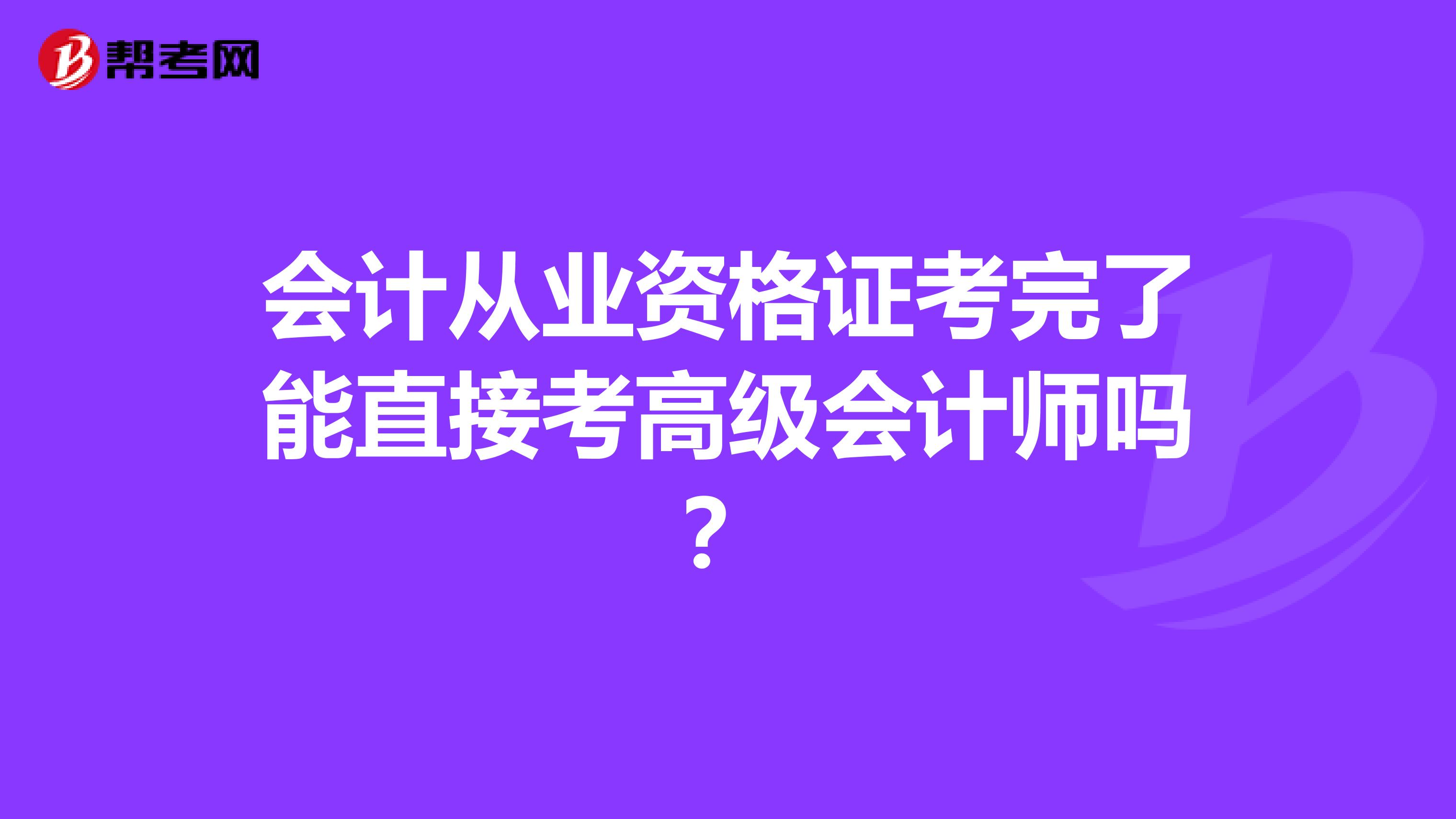 会计从业资格证考完了能直接考高级会计师吗？