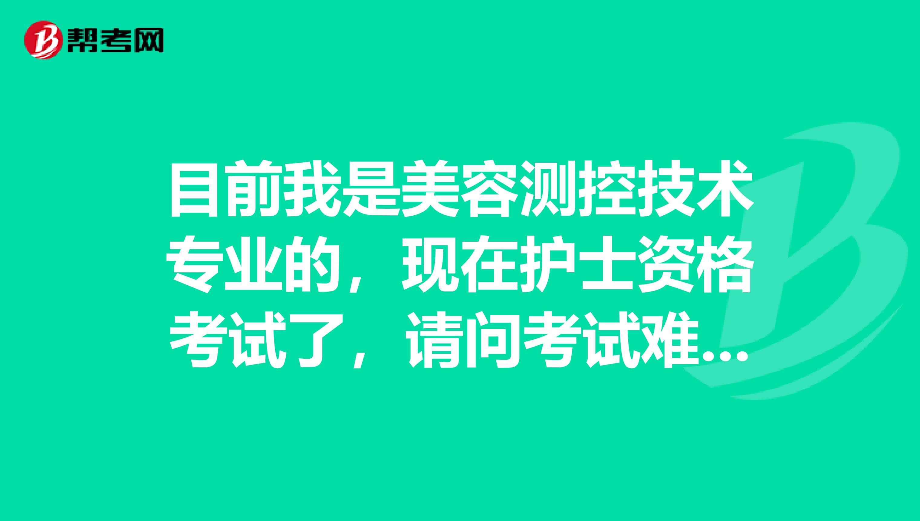 目前我是美容测控技术专业的,现在护士资格考试了,请问考试难吗?谢谢