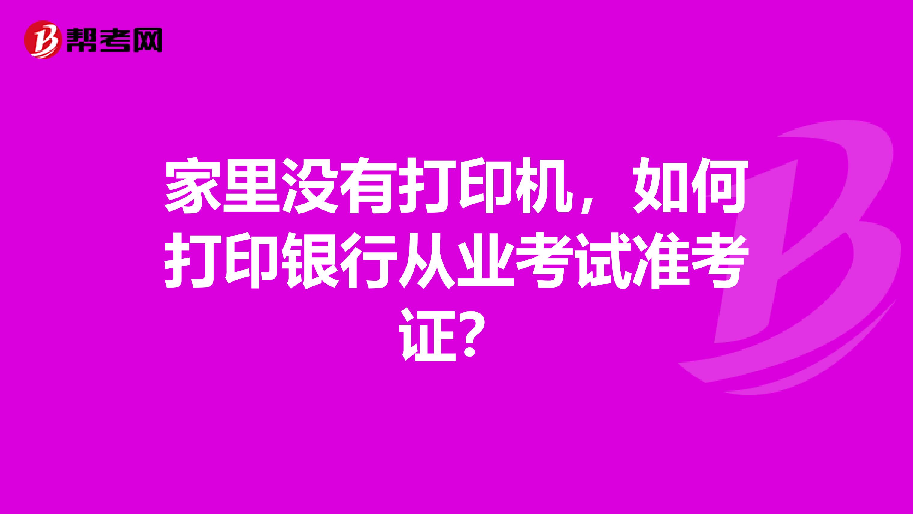 家里没有打印机,如何打印银行从业考试准考证?