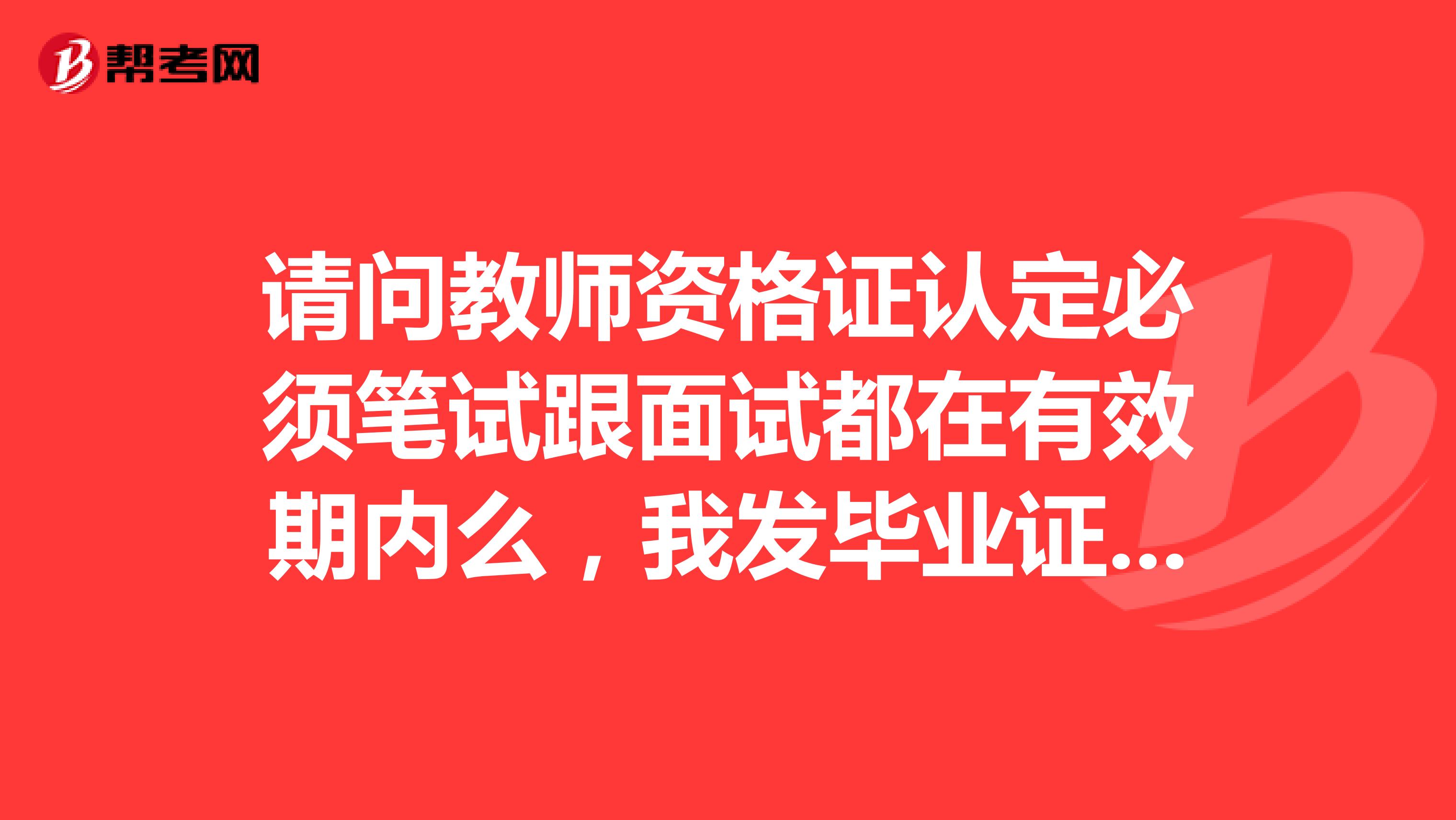 请问教师资格证认定必须笔试跟面试都在有效期内么，我发毕业证的时候一科笔试成绩已经过期还能认定么。