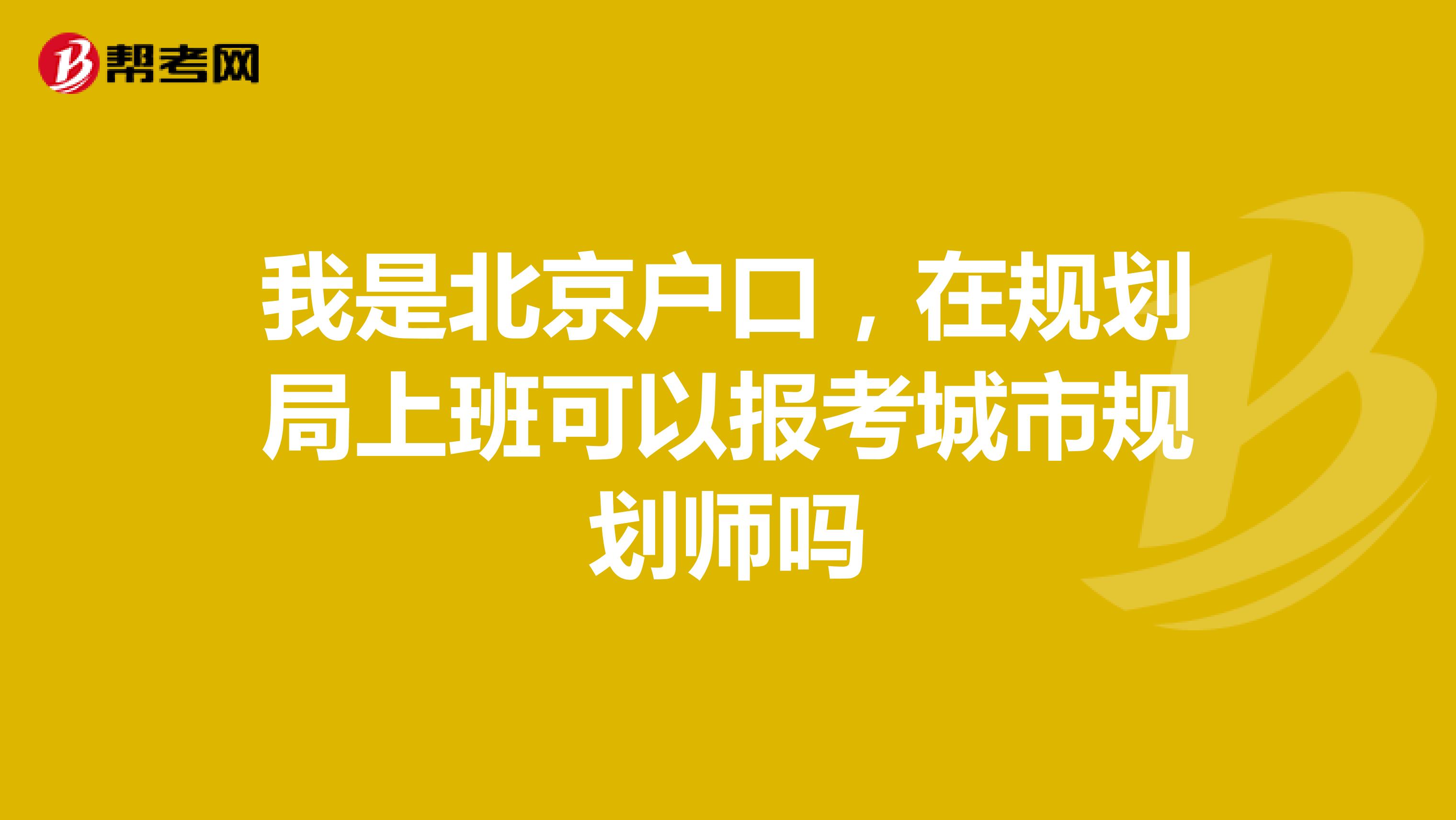 我是北京户口,在规划局上班可以报考城市规划师吗