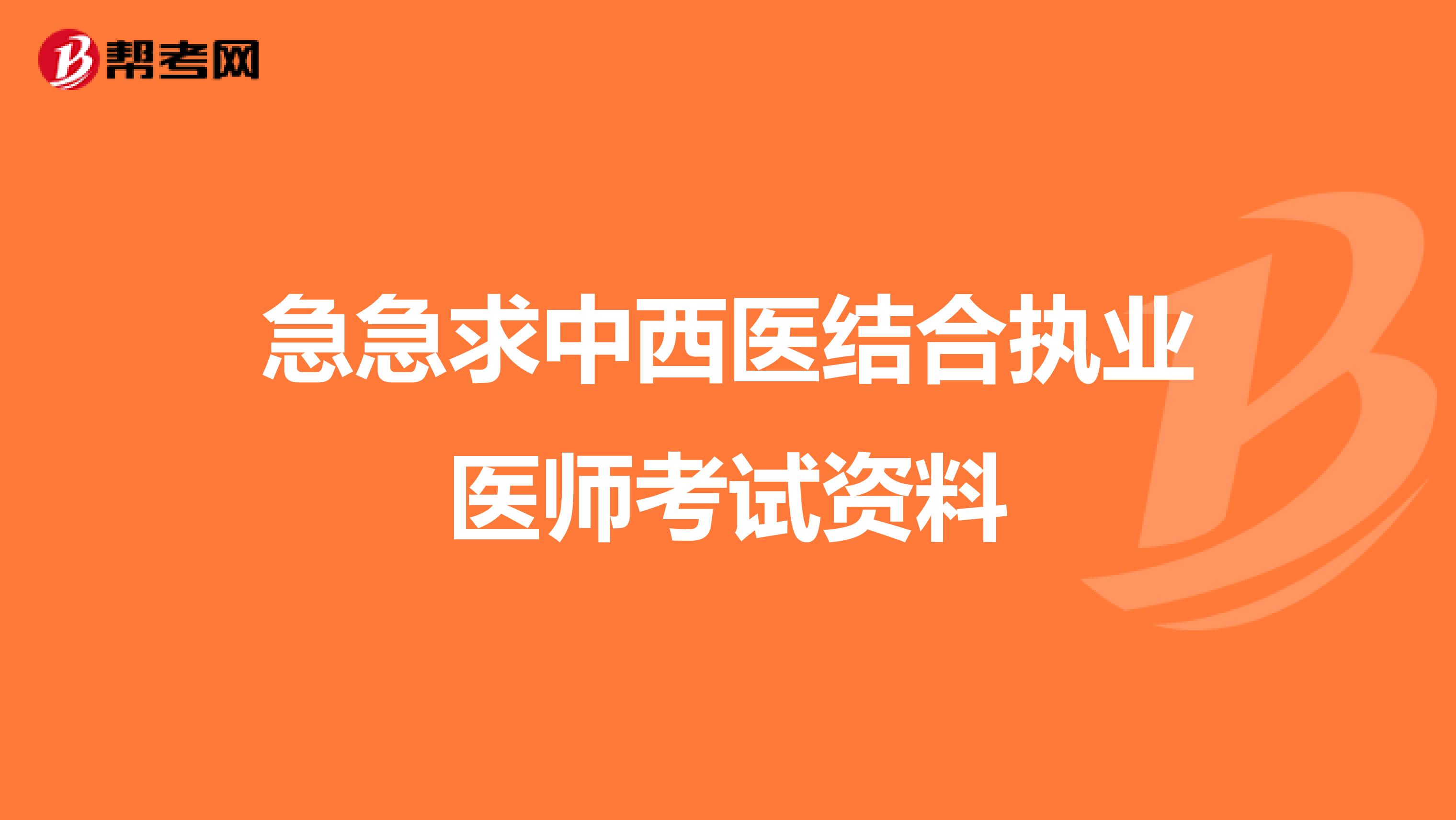 急急求中西医结合执业医师考试资料