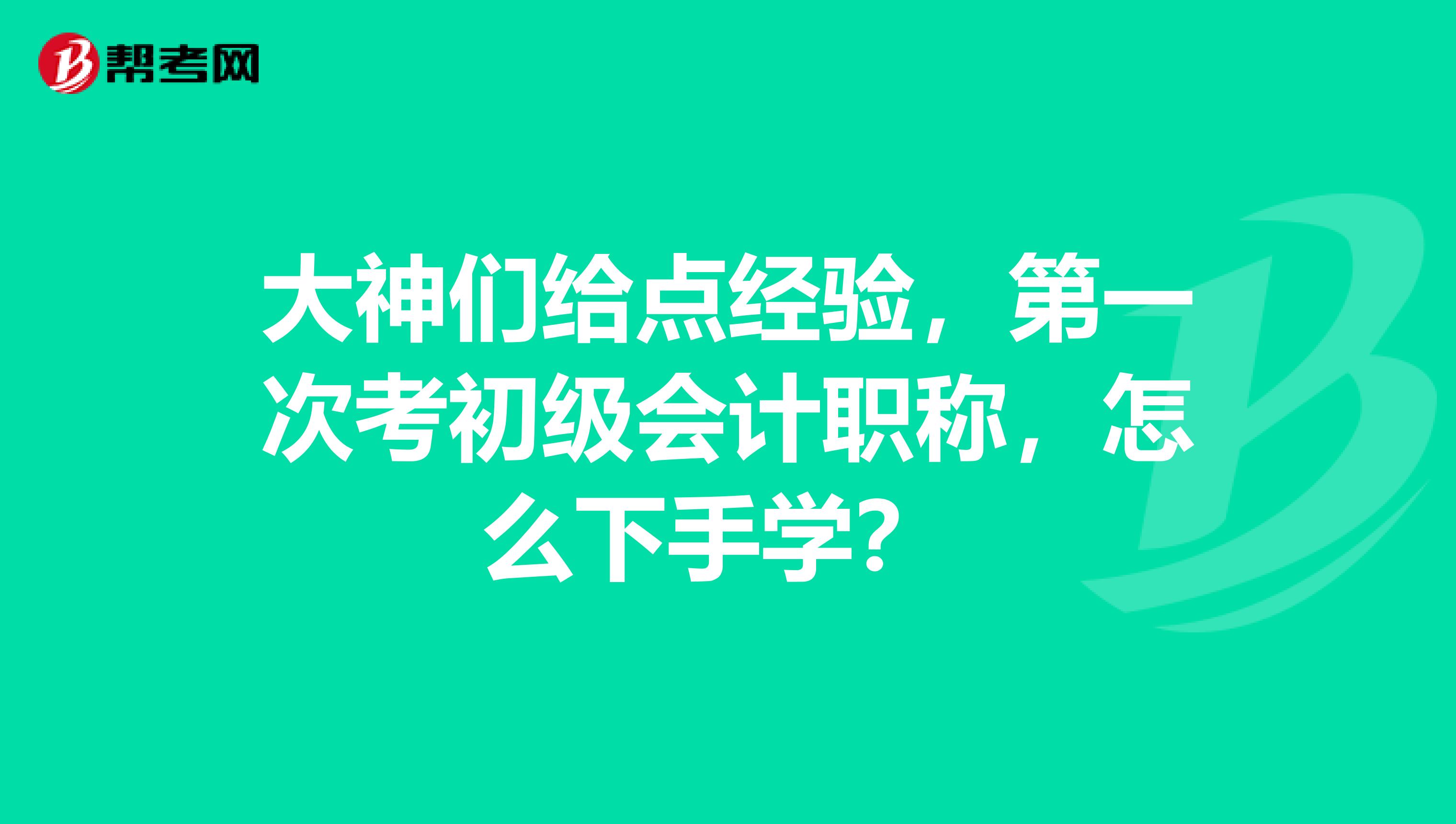 大神们给点经验,第一次考初级会计职称,怎么下手学?