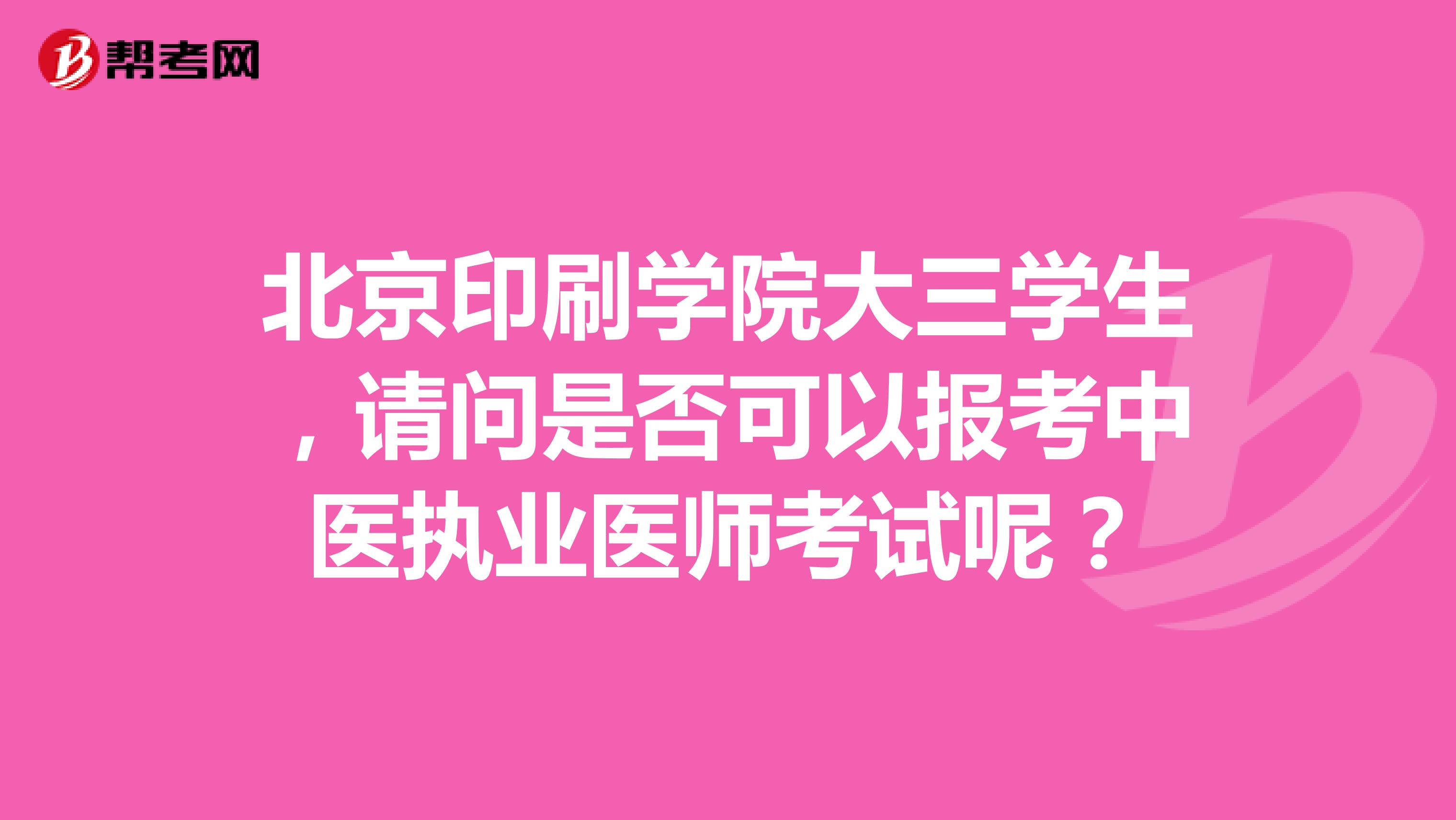 北京印刷學(xué)院大三學(xué)生，請(qǐng)問(wèn)是否可以報(bào)考中醫(yī)執(zhí)業(yè)醫(yī)師考試呢？