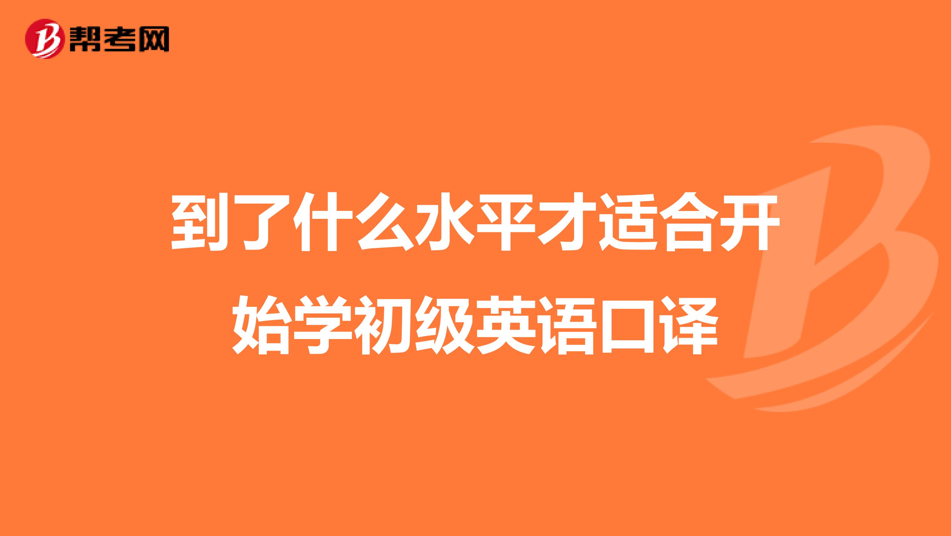 到了什么水平才适合开始学初级英语口译