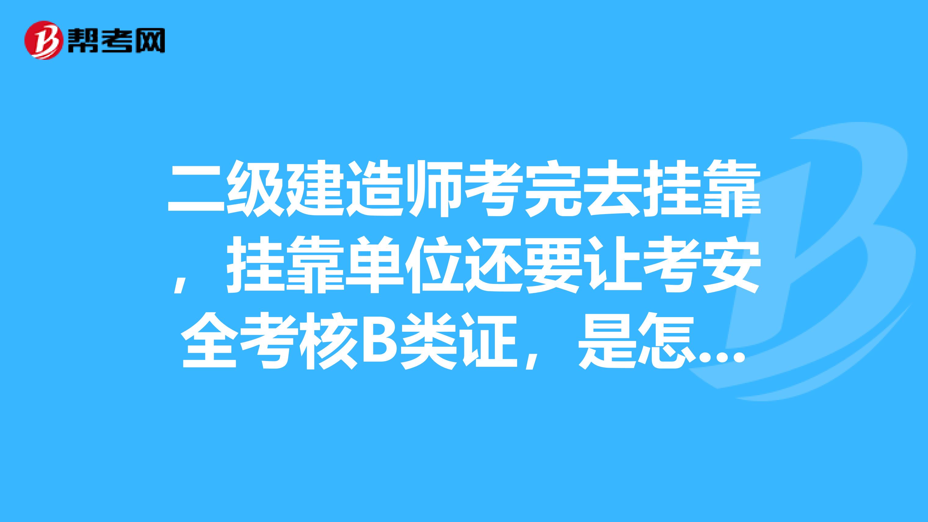 二级建造师考完去兼职，兼职单位还要让考安全考核B类证，是怎么回事？