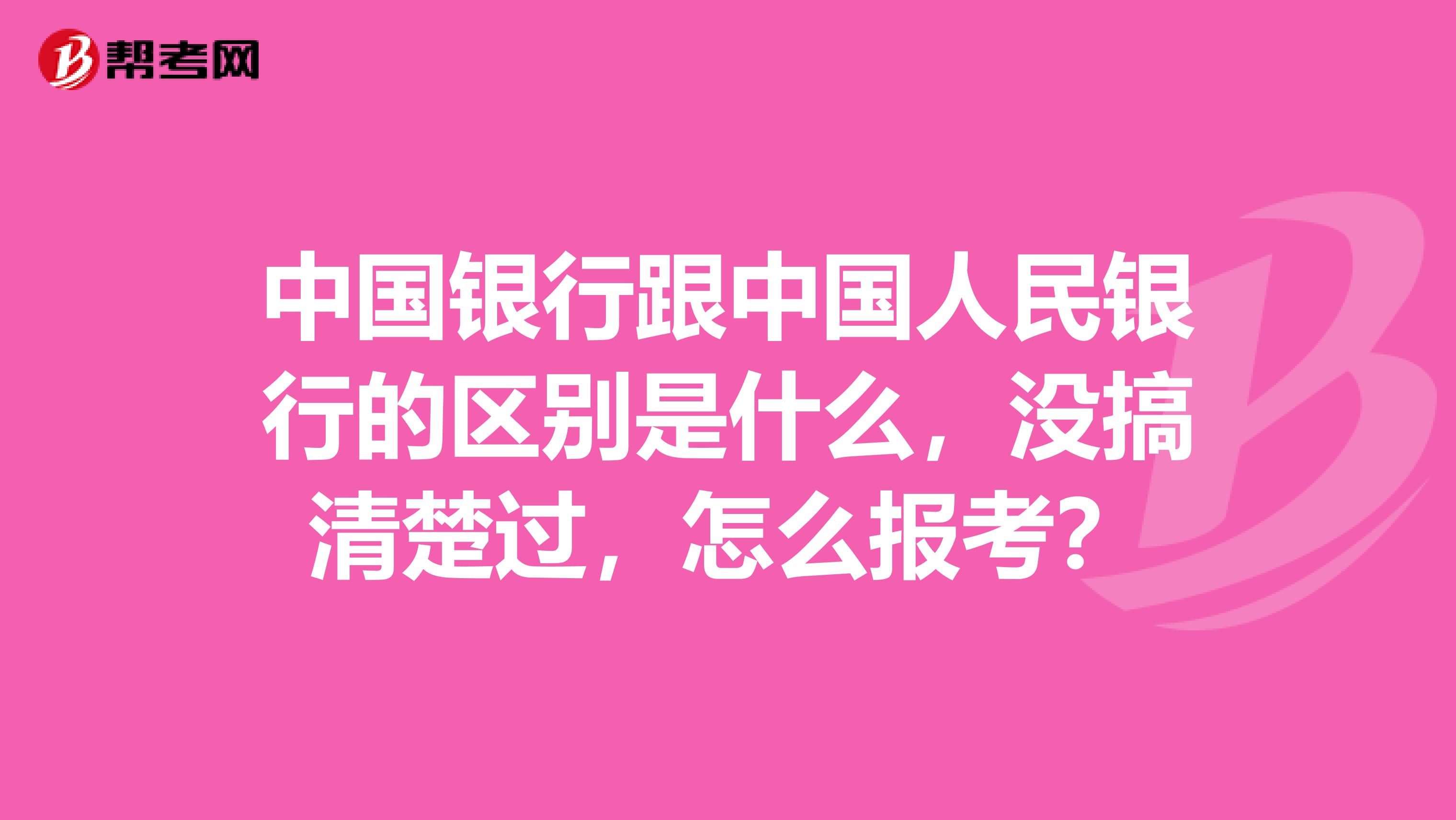 中国银行跟中国人民银行的区别是什么,没搞清楚过,怎么报考?