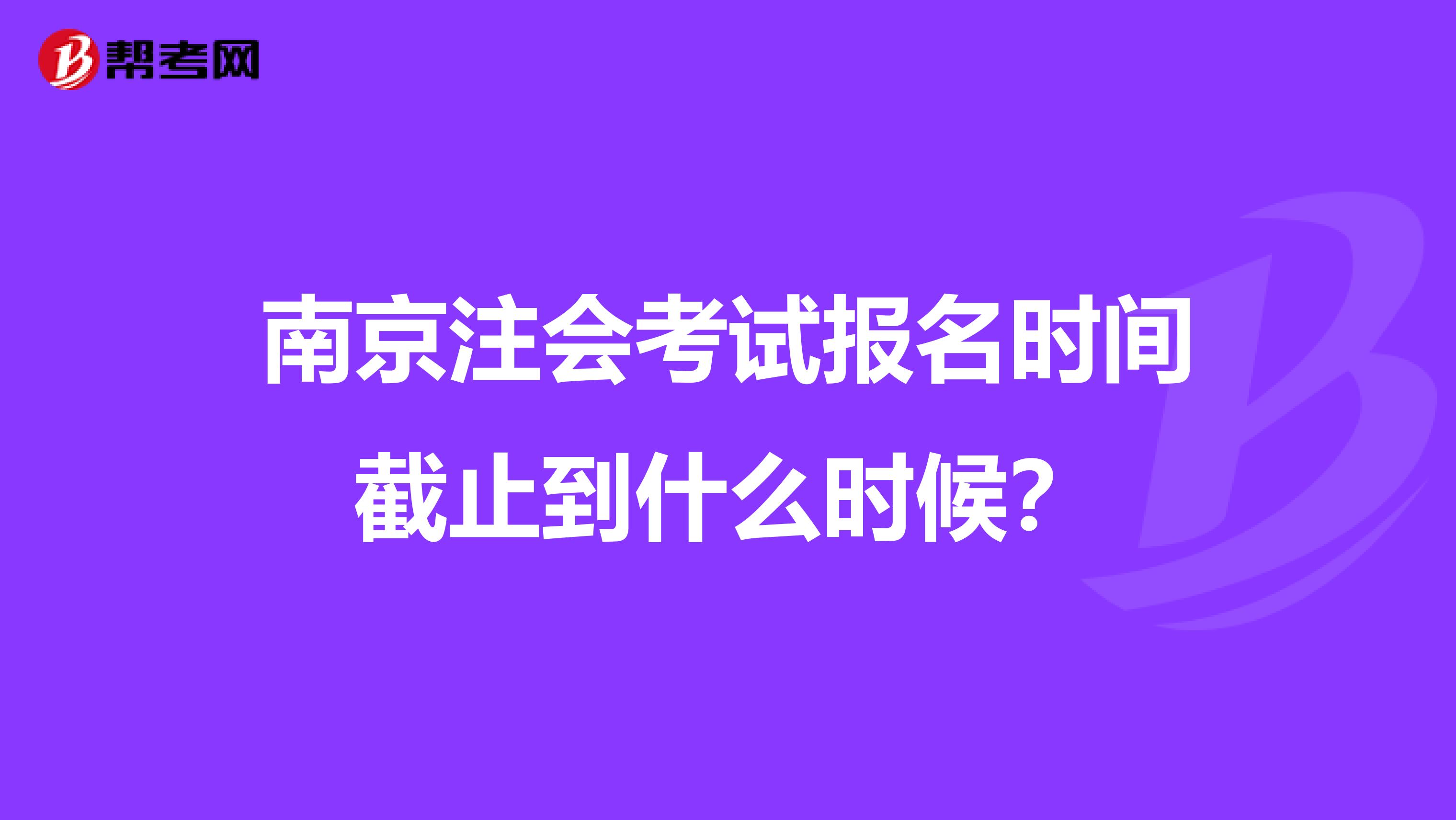 南京注会考试报名时间截止到什么时候?