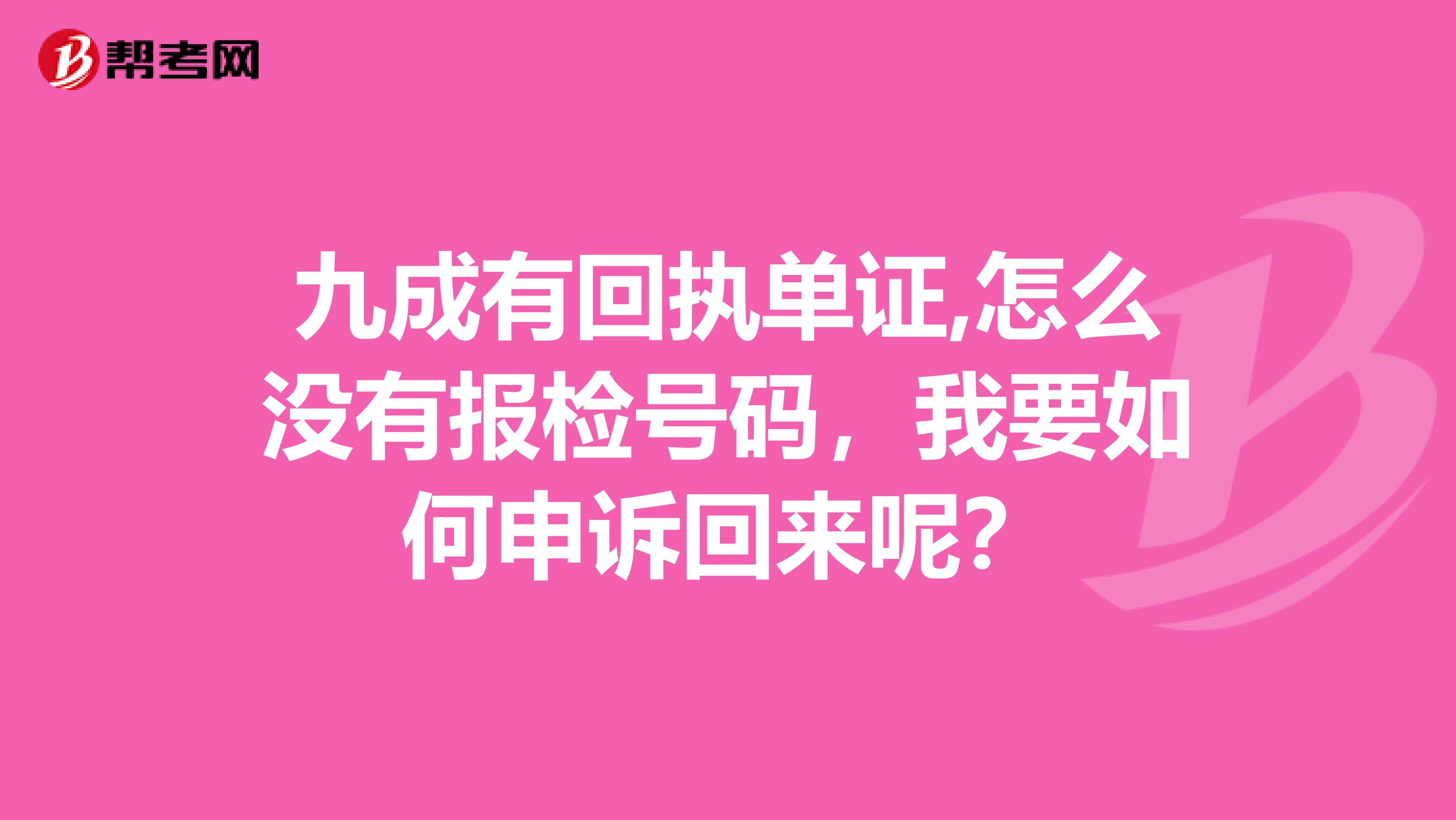 九成有回执单证,怎么没有报检号码,我要如何申诉回来呢?