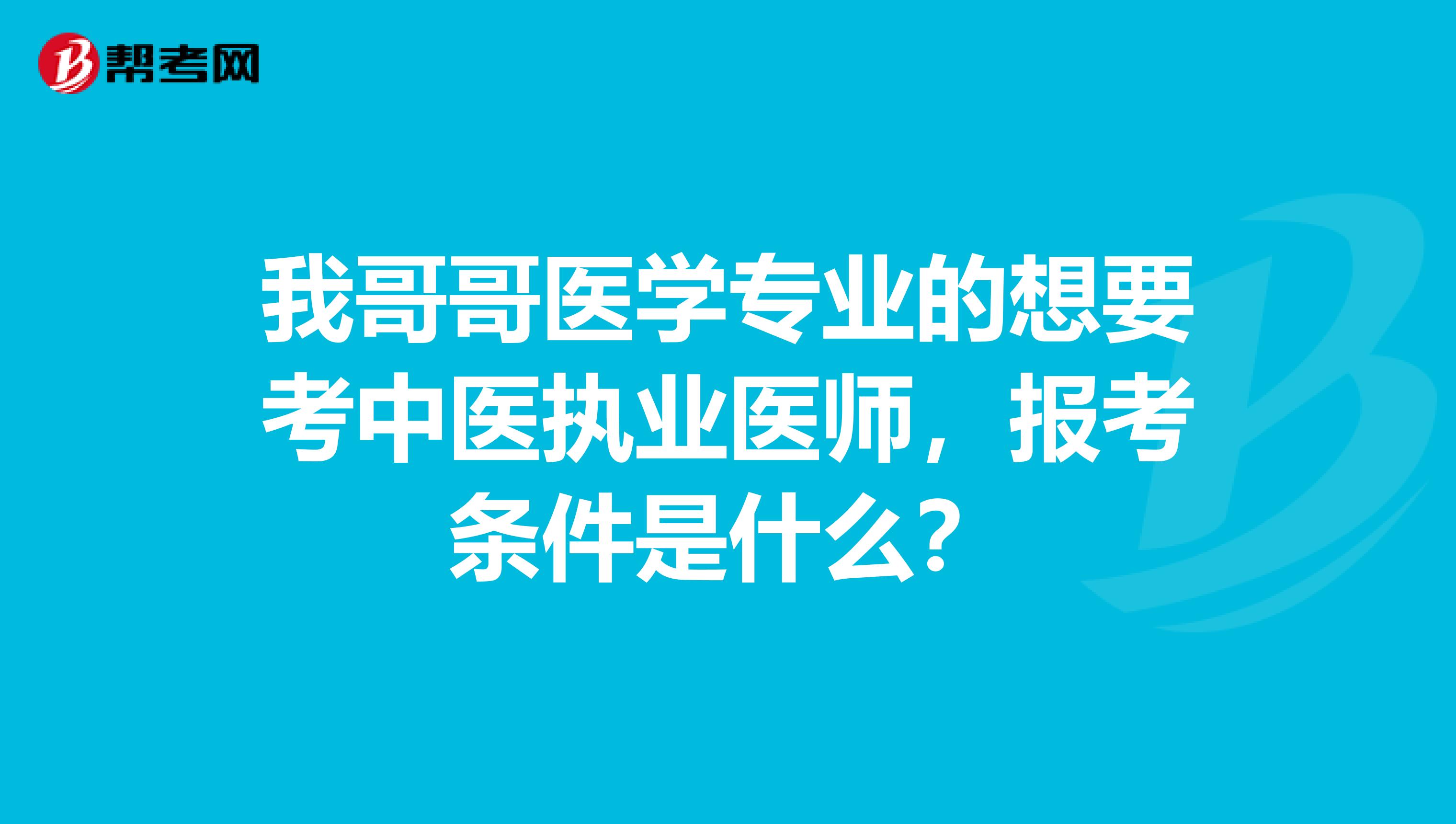 我哥哥医学专业的想要考中医执业医师，报考条件是什么？