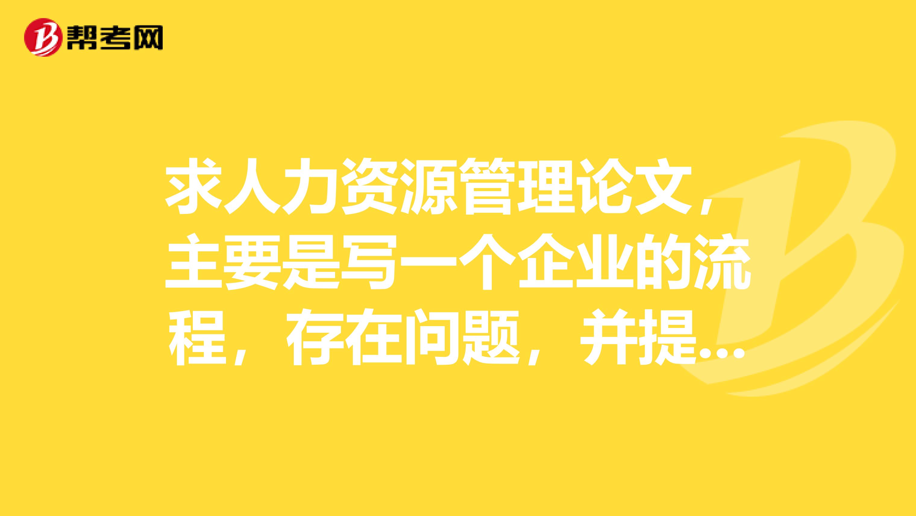 求人力資源管理論文，主要是寫一個企業(yè)的流程，存在問題，并提出解決方法