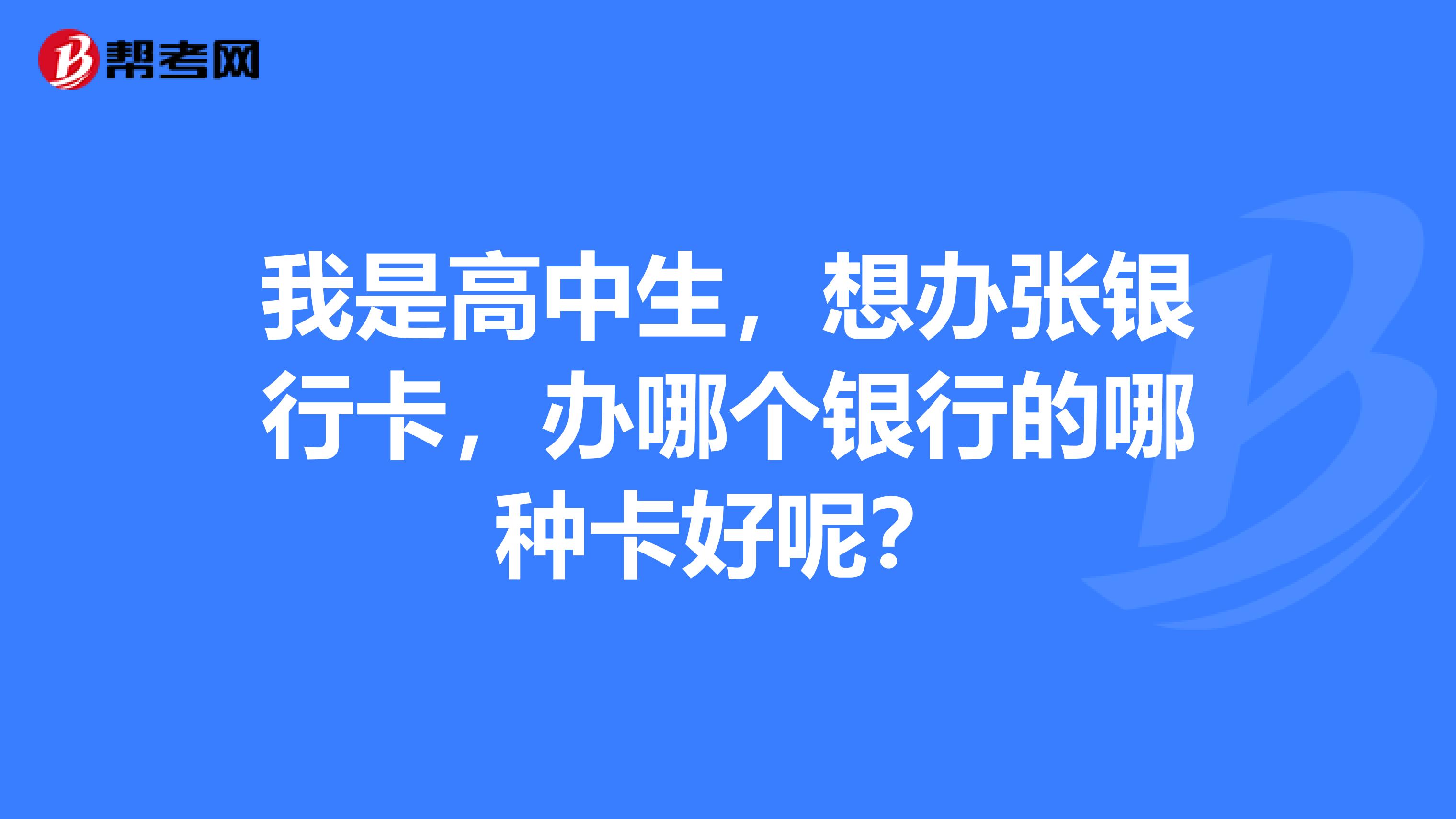 我是高中生,想办张银行卡,办哪个银行的哪种卡好呢?