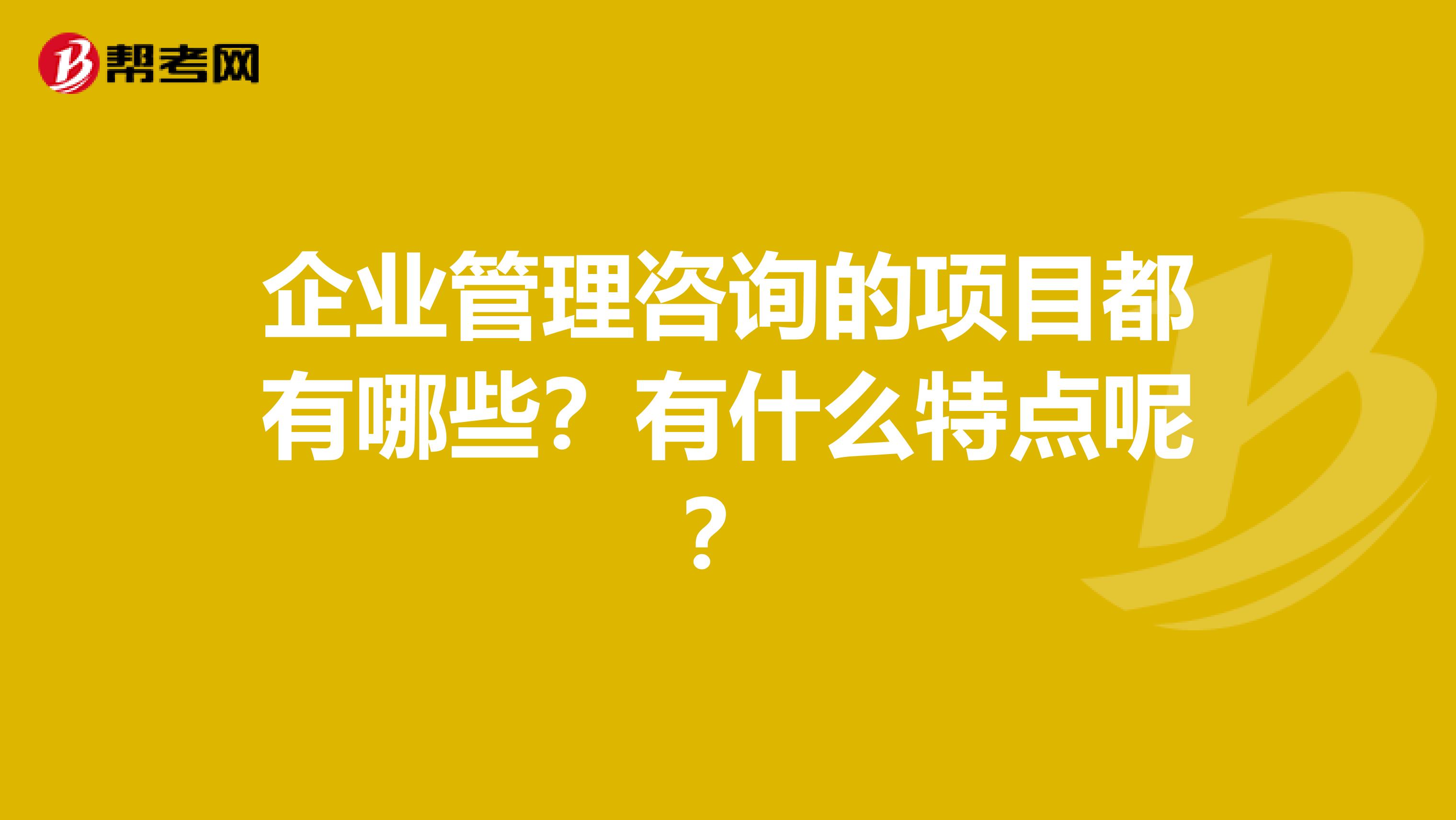 企业管理咨询的项目都有哪些?有什么特点呢?