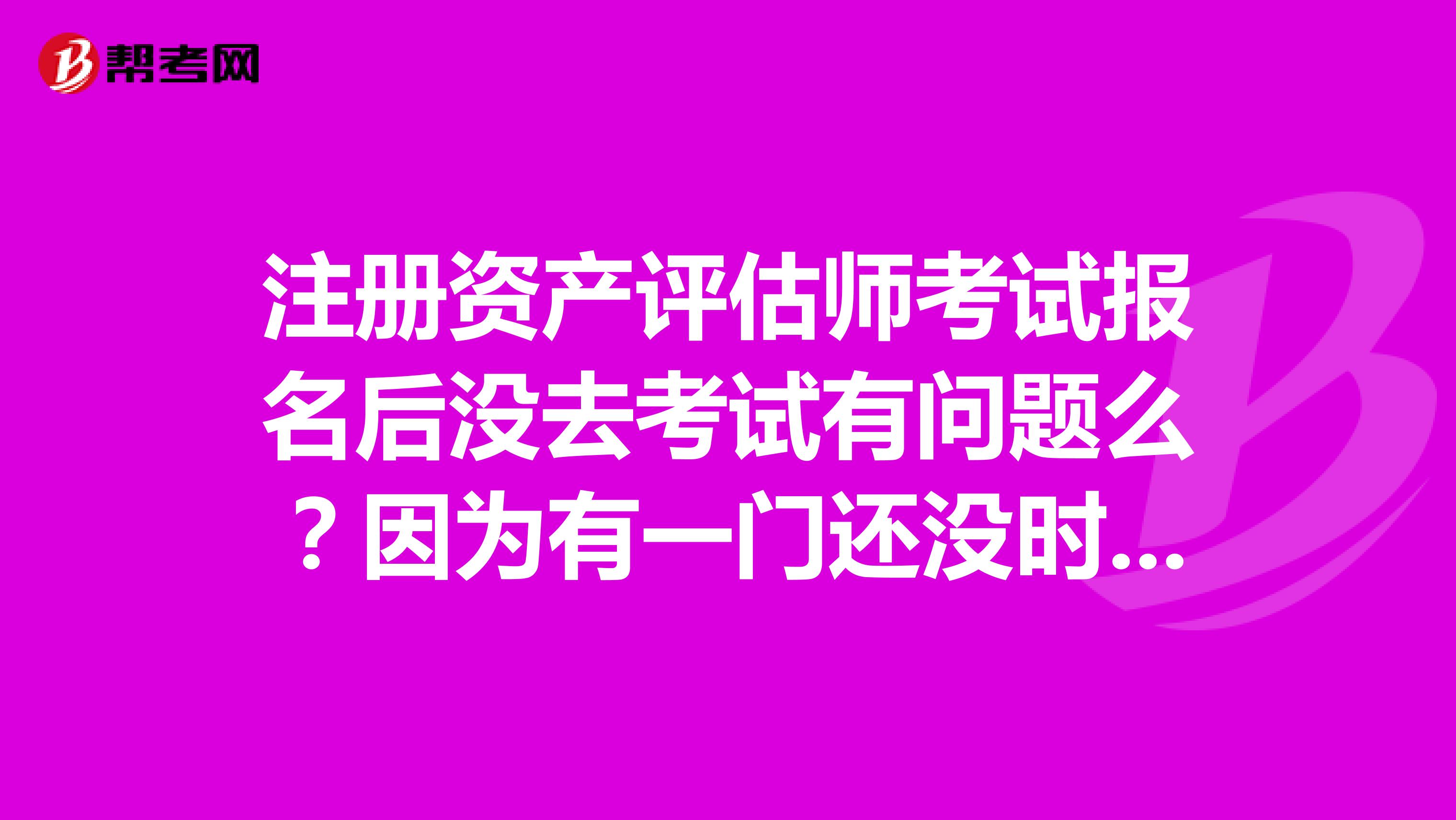 注册资产评估师考试报名后没去考试有问题么?因为有一门还没时间看书啊..不想去考了,不知会不会有影响?