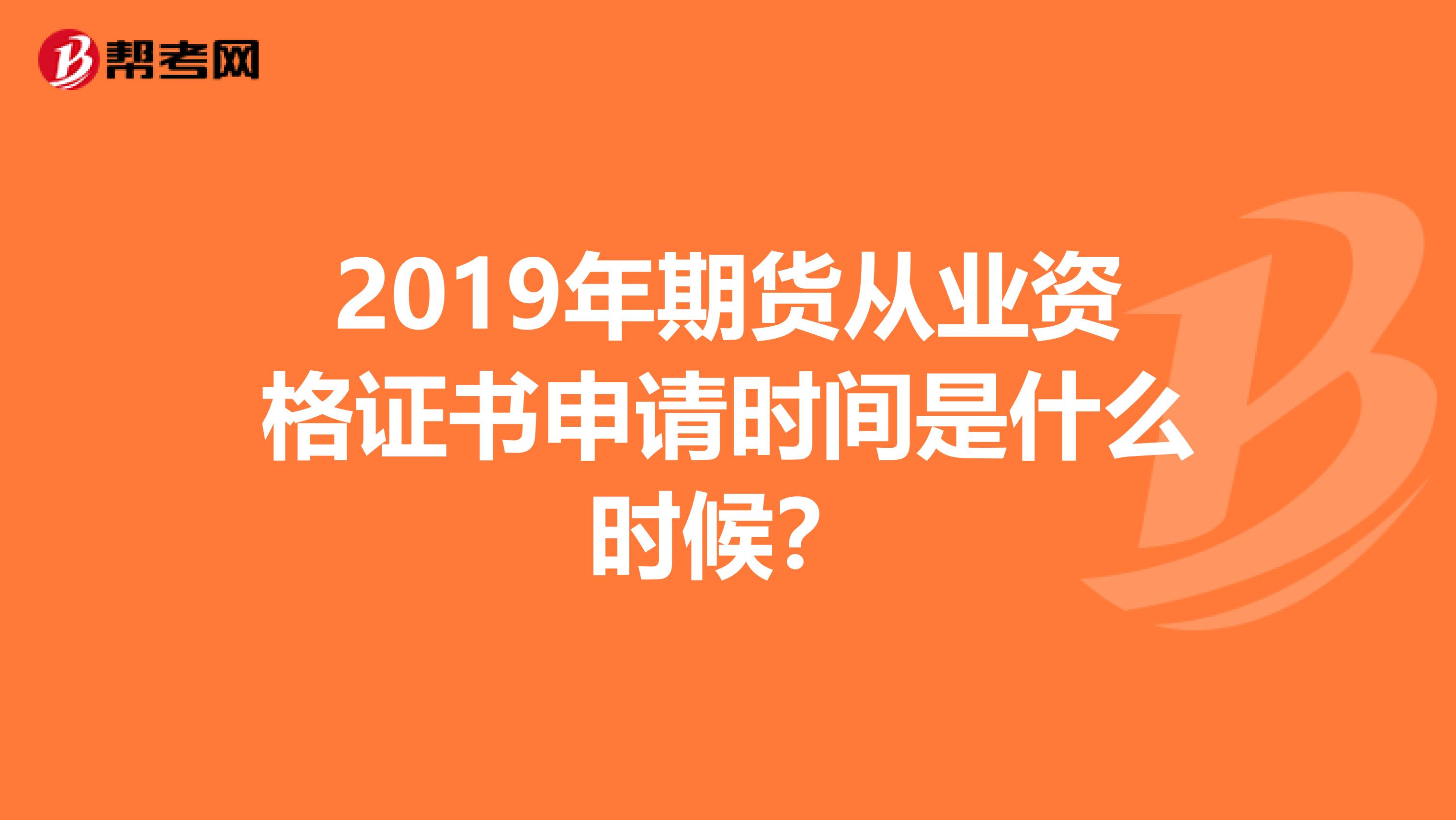 2019年期货从业资格证书申请时间是什么时候?