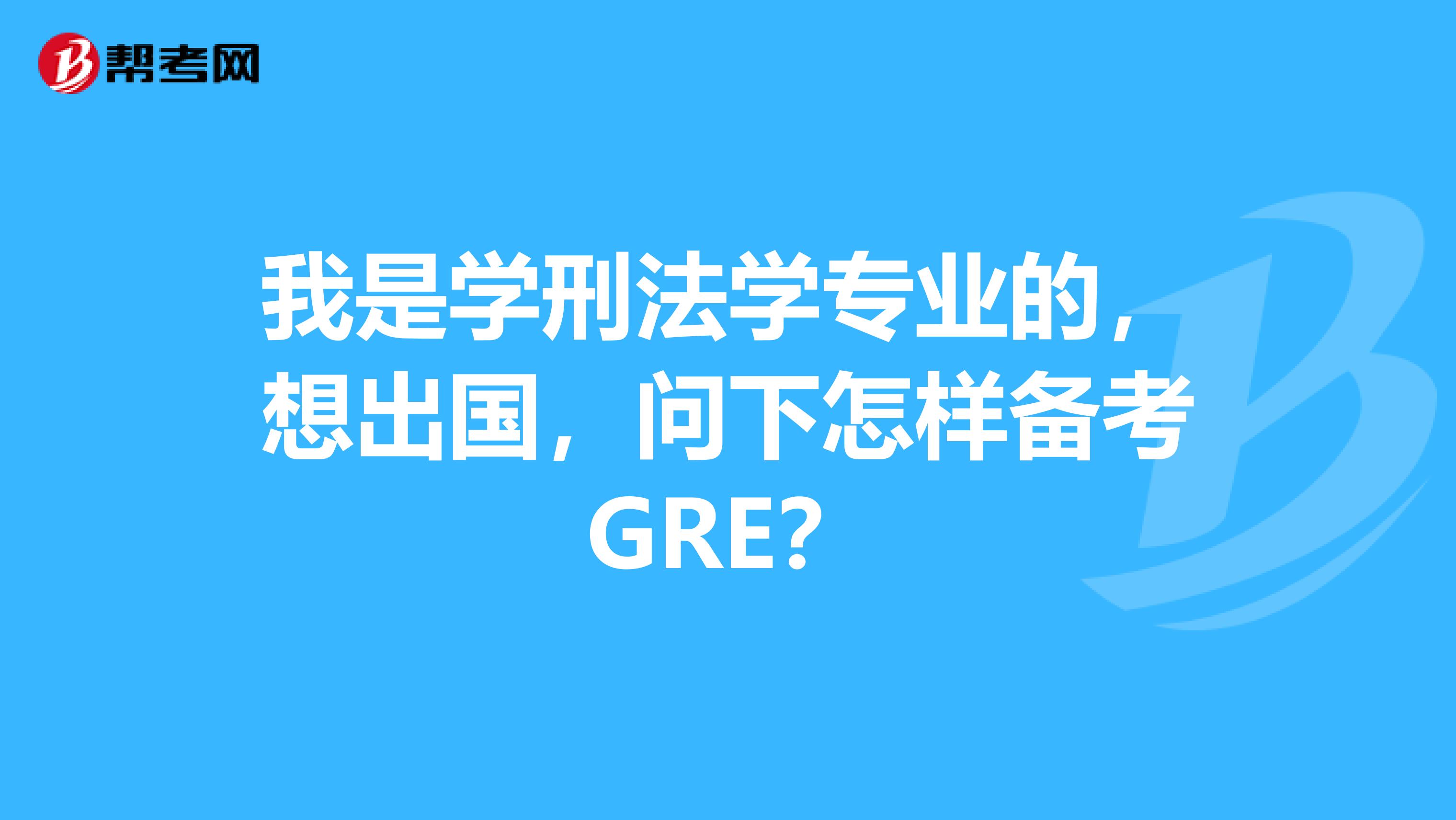 我是学刑法学专业的,想出国,问下怎样备考GRE?