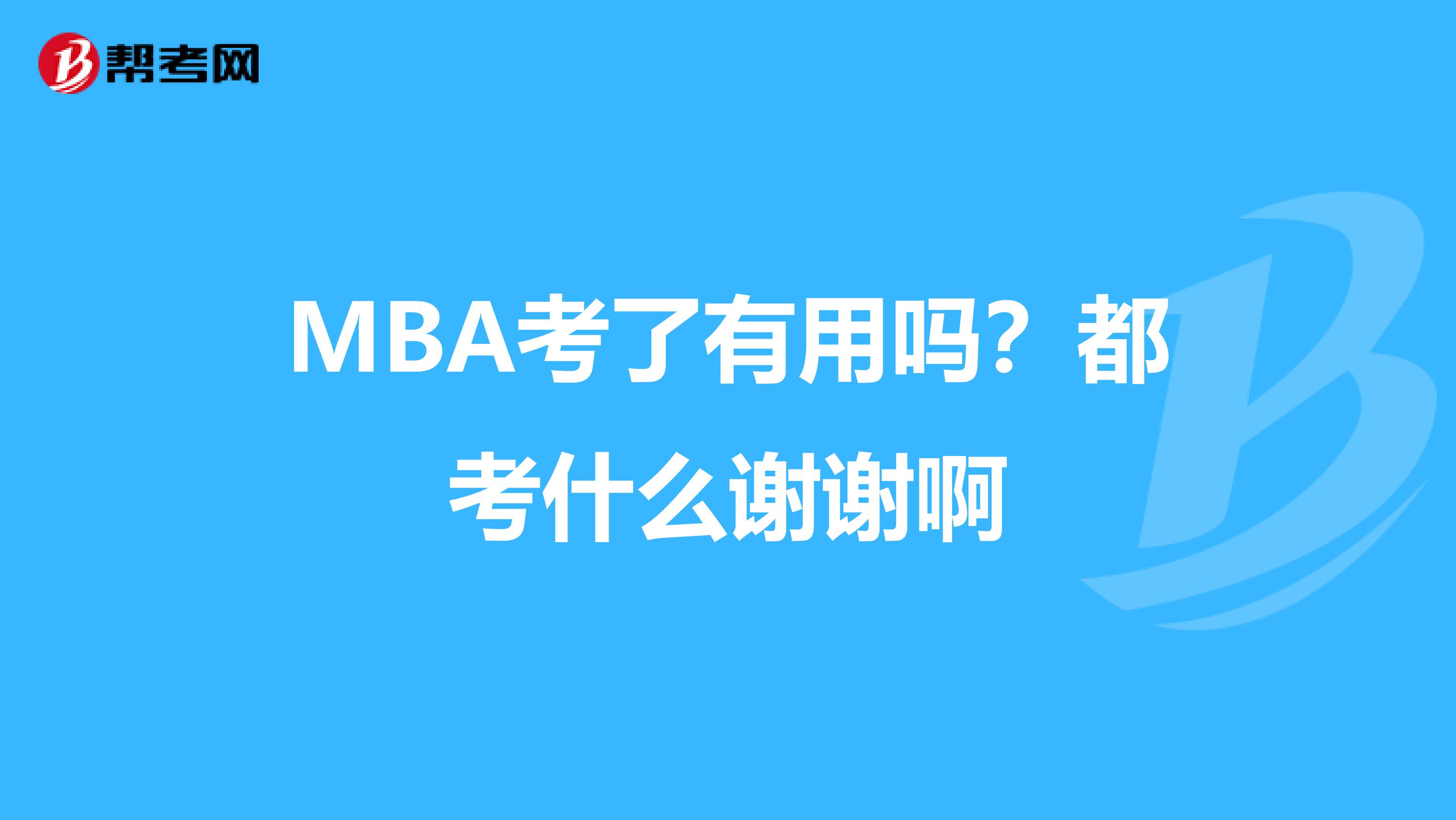 MBA考了有用吗?都考什么谢谢啊
