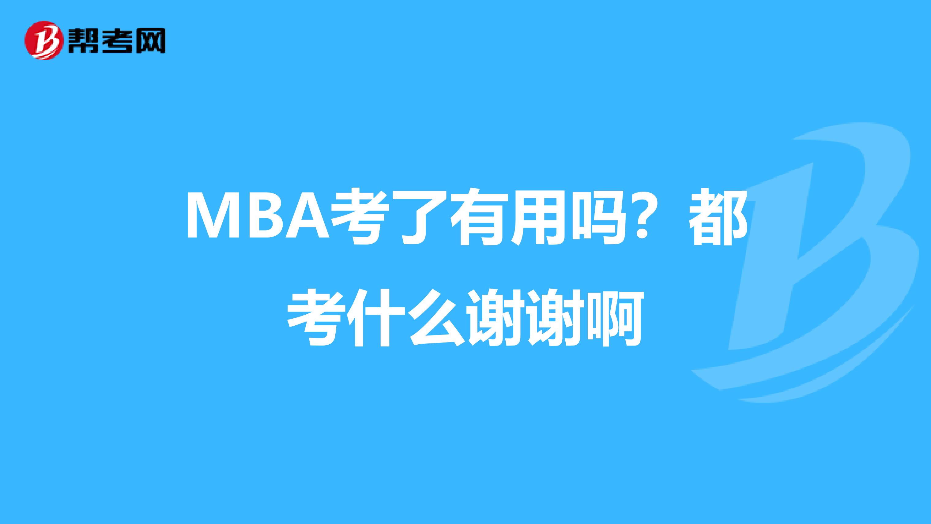 MBA考了有用吗？都考什么谢谢啊