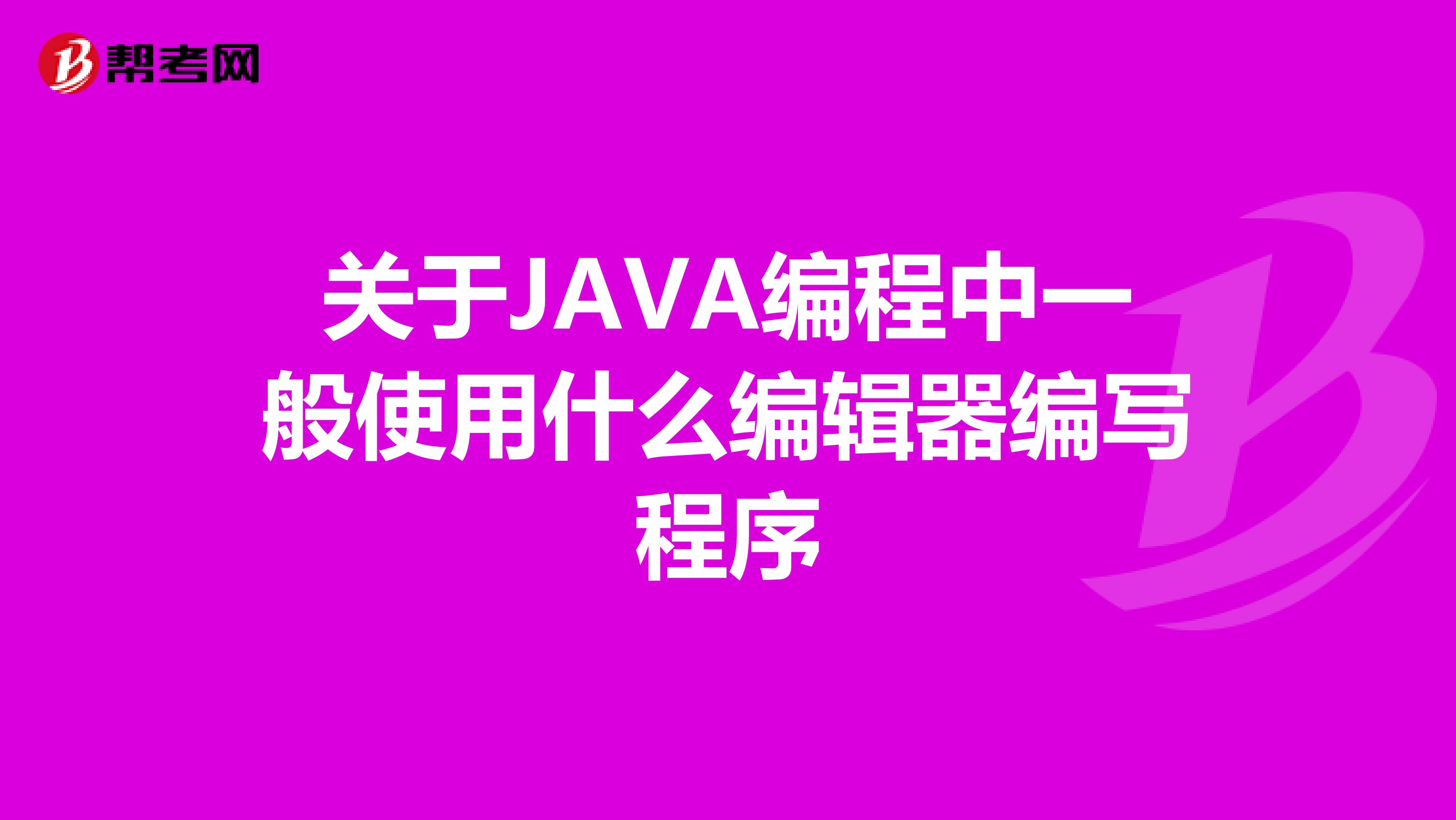 关于JAVA编程中一般使用什么编辑器编写程序