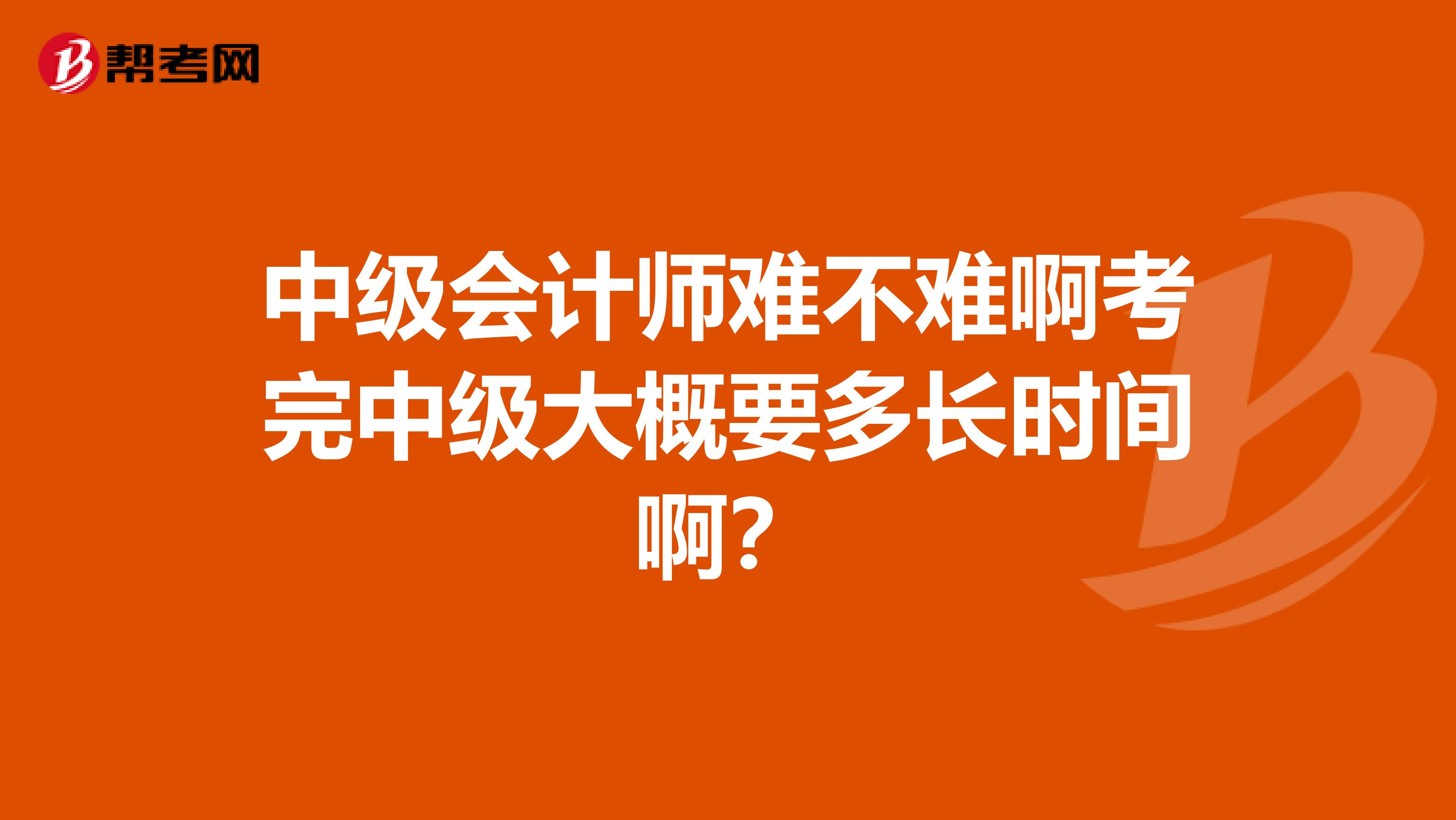 中级会计师难不难啊考完中级大概要多长时间啊?