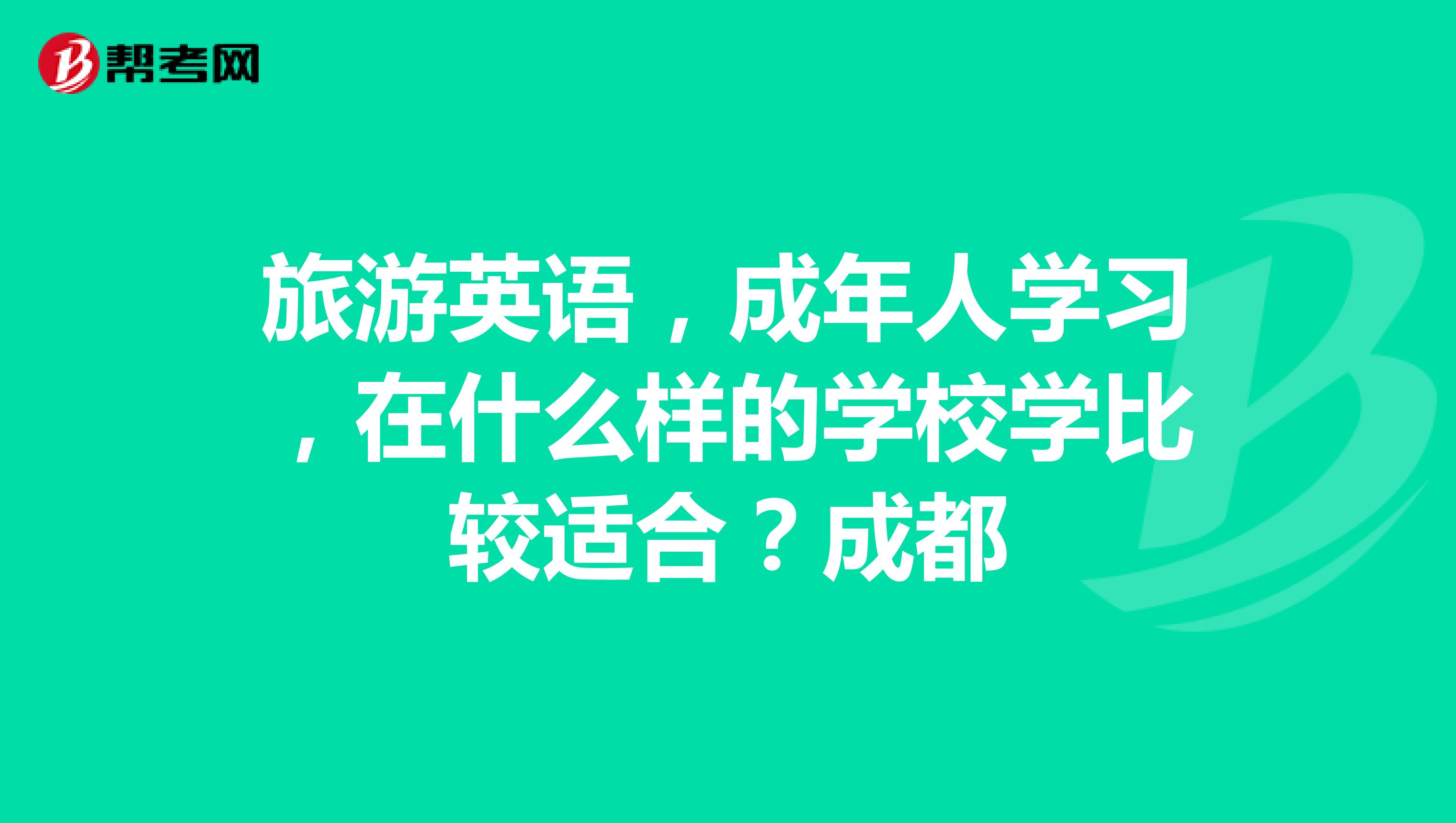 旅游英语,成年人学习,在什么样的学校学比较适合?成都