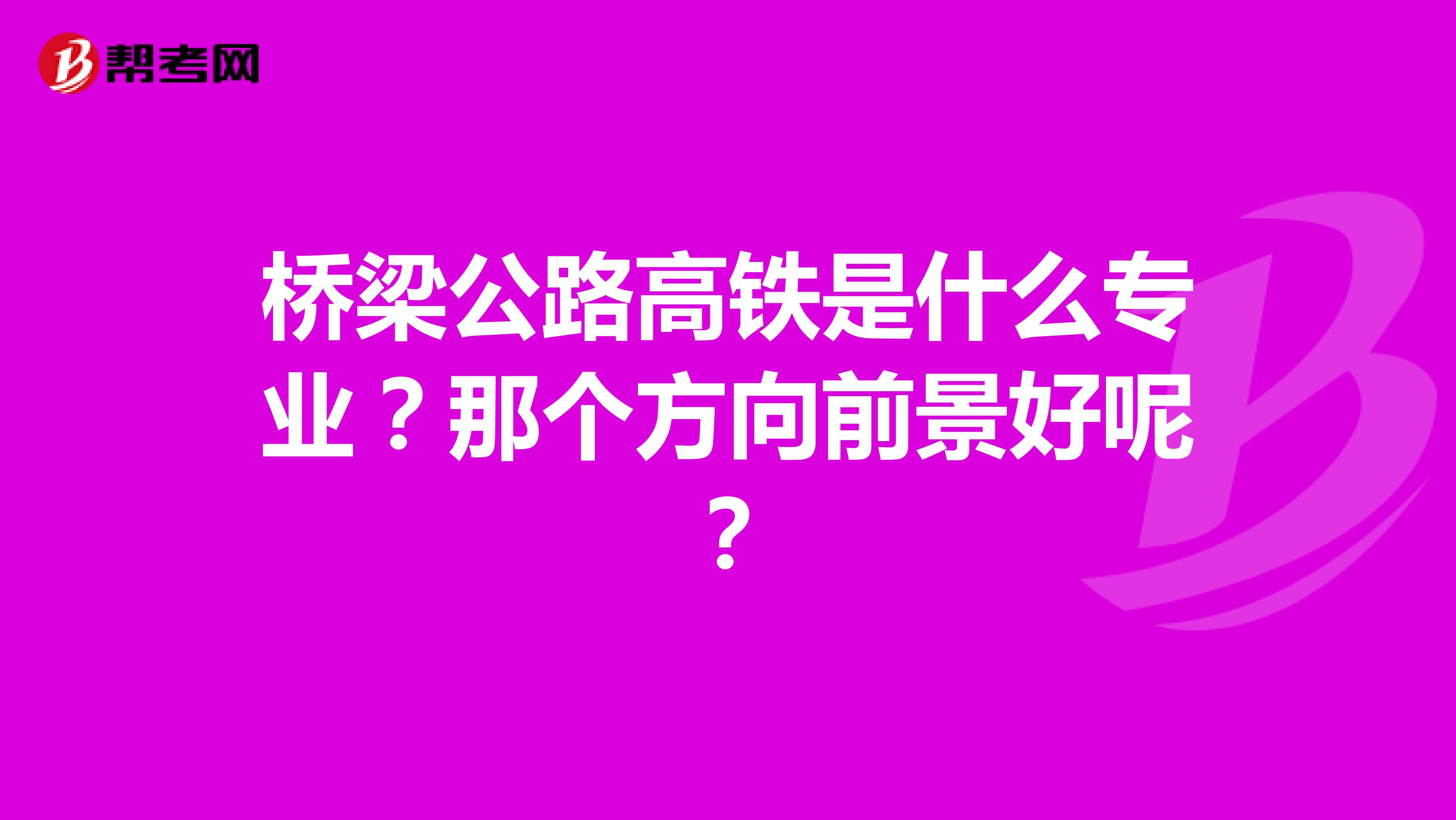 桥梁公路高铁是什么专业?那个方向前景好呢?