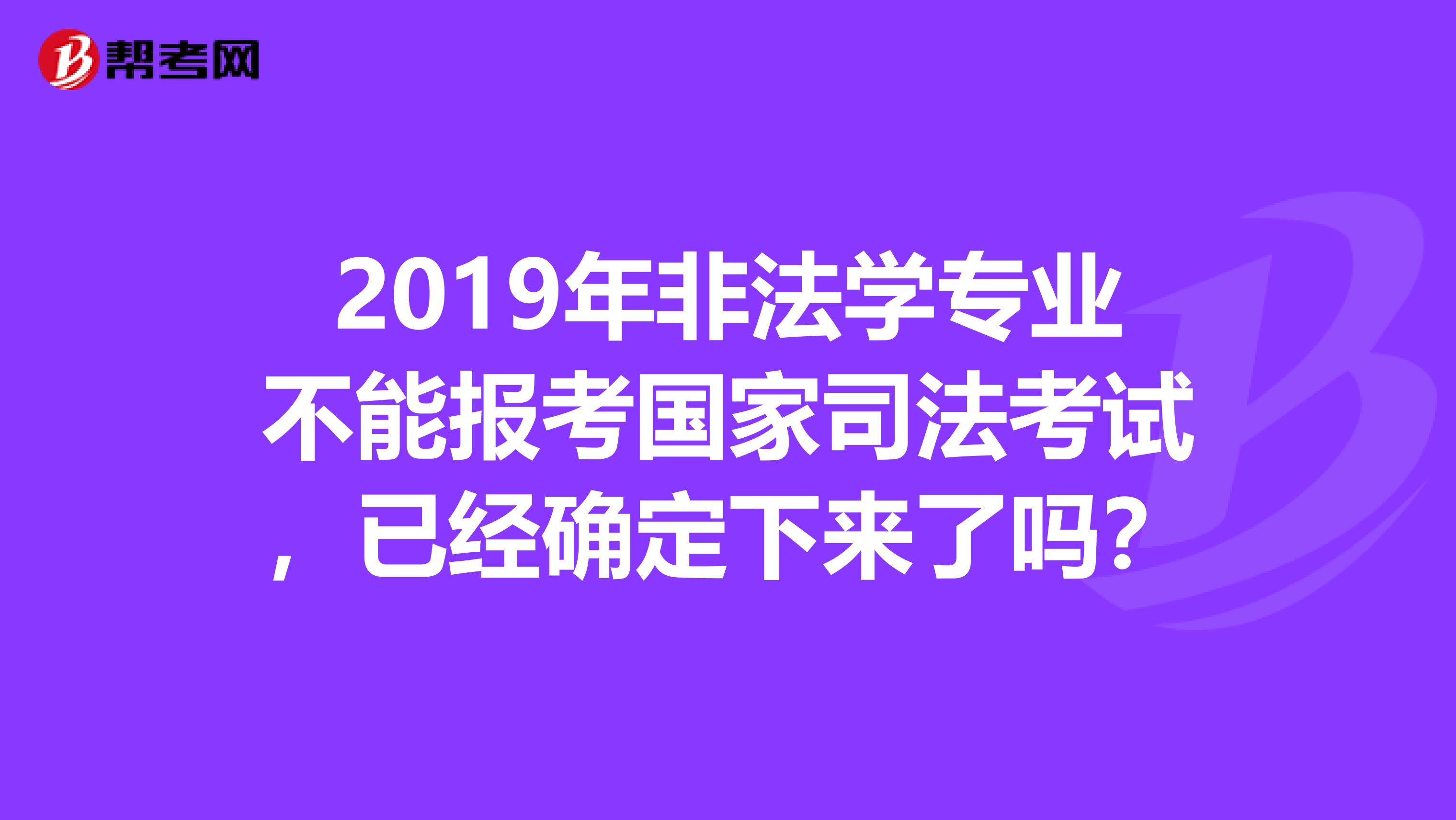 2019年非法学专业不能报考国家司法考试，已经确定下来了吗？