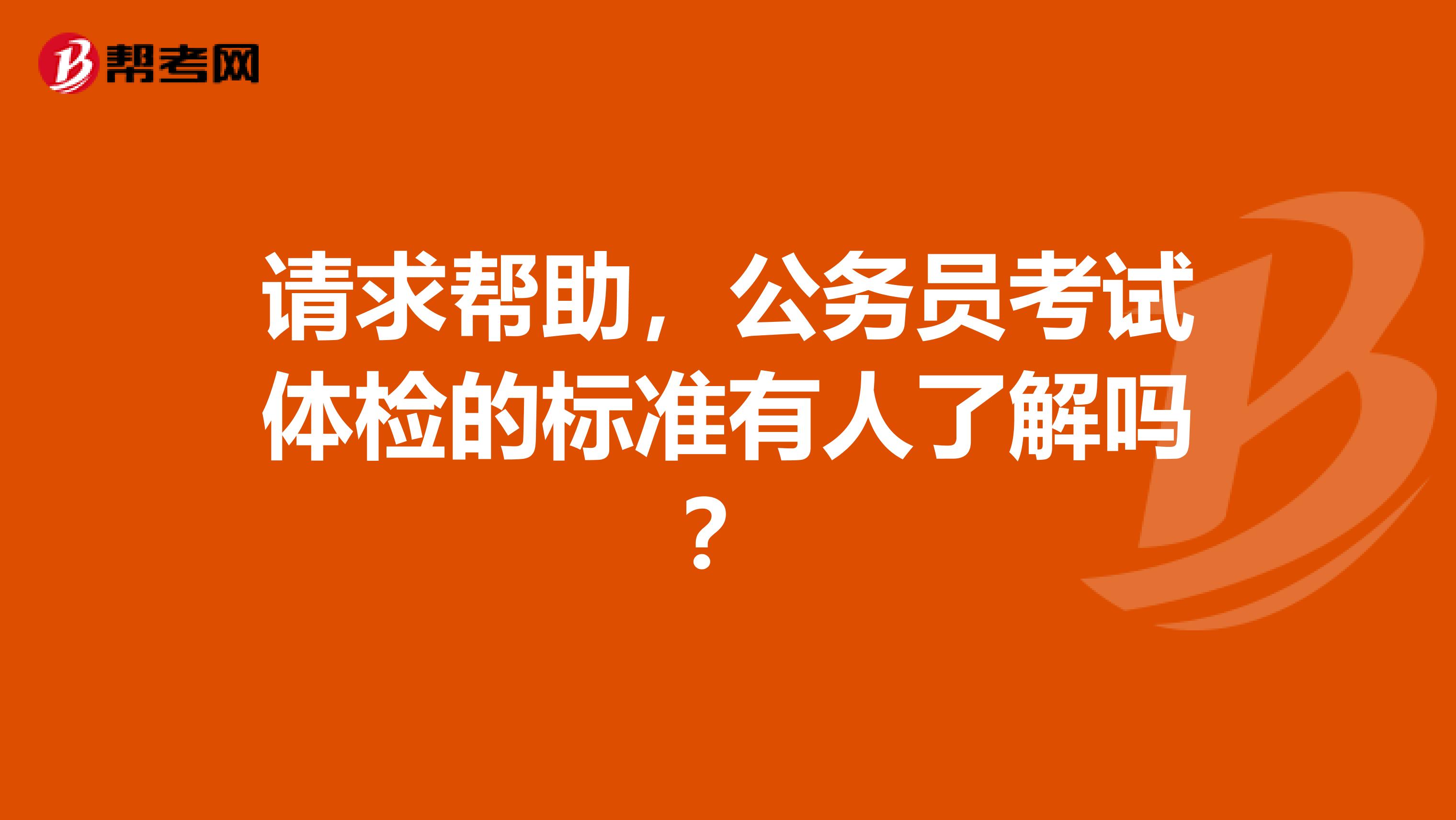请求帮助，公务员考试体检的标准有人了解吗？