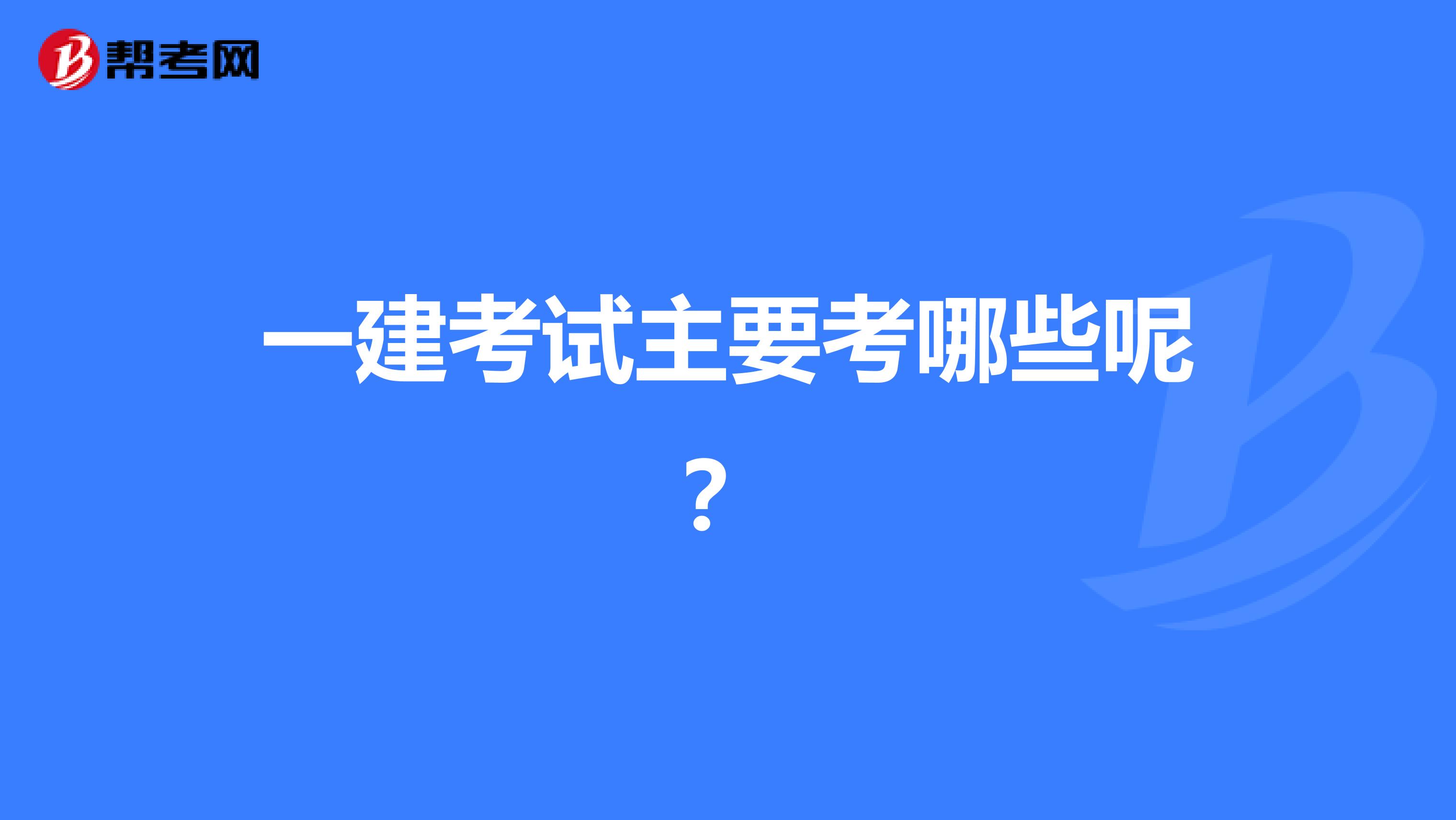 一建考试主要考哪些呢？