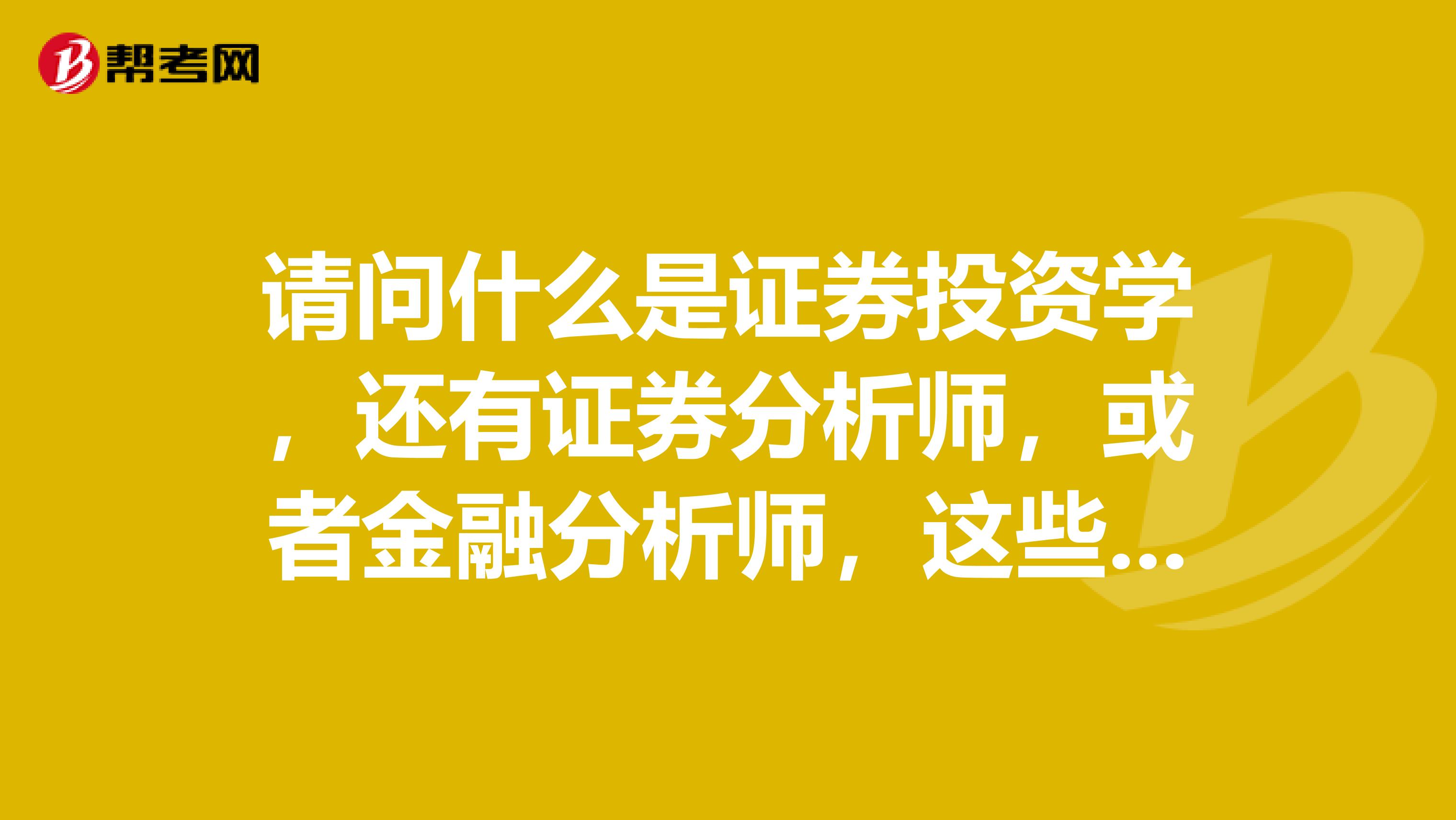 請問什么是證券投資學，還有證券分析師，或者金融分析師，這些有什么差別嗎？