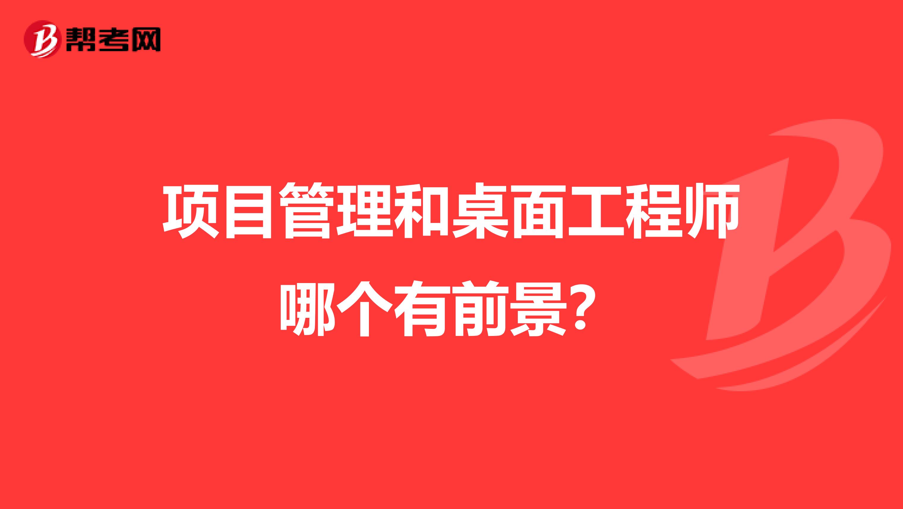 项目管理和桌面工程师哪个有前景？