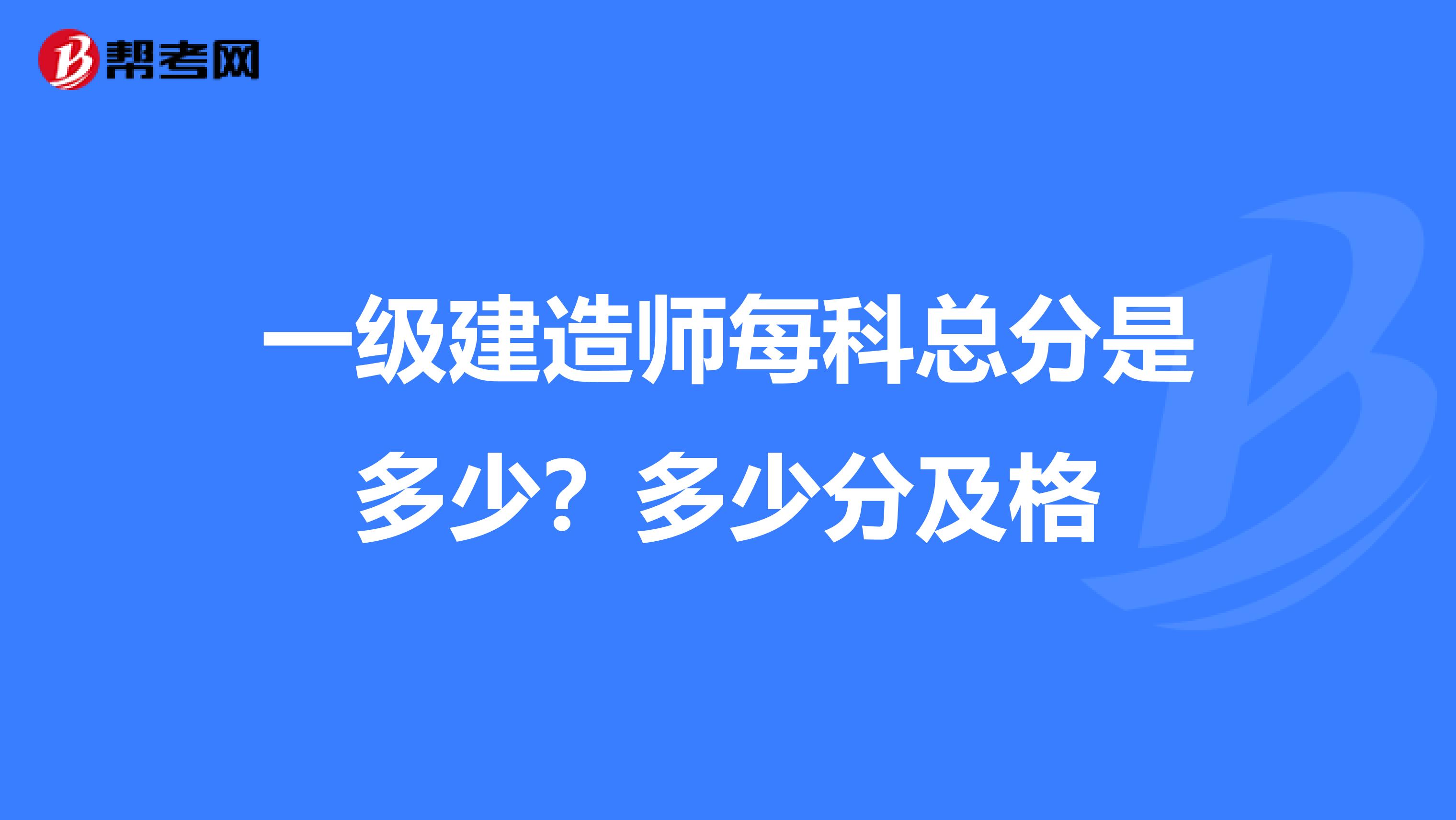 一级建造师每科总分是多少?多少分及格