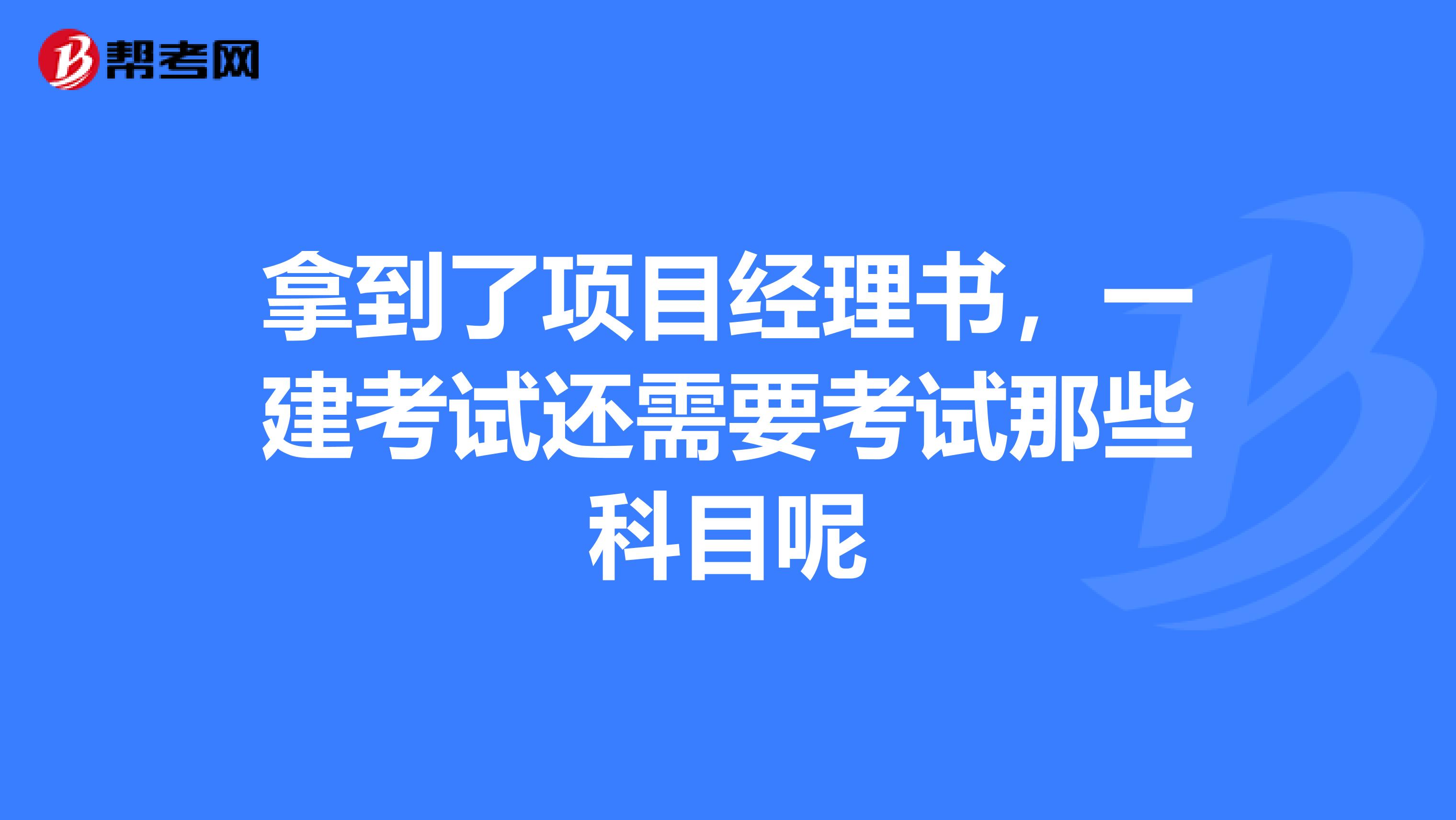 拿到了项目经理书,一建考试还需要考试那些科目呢