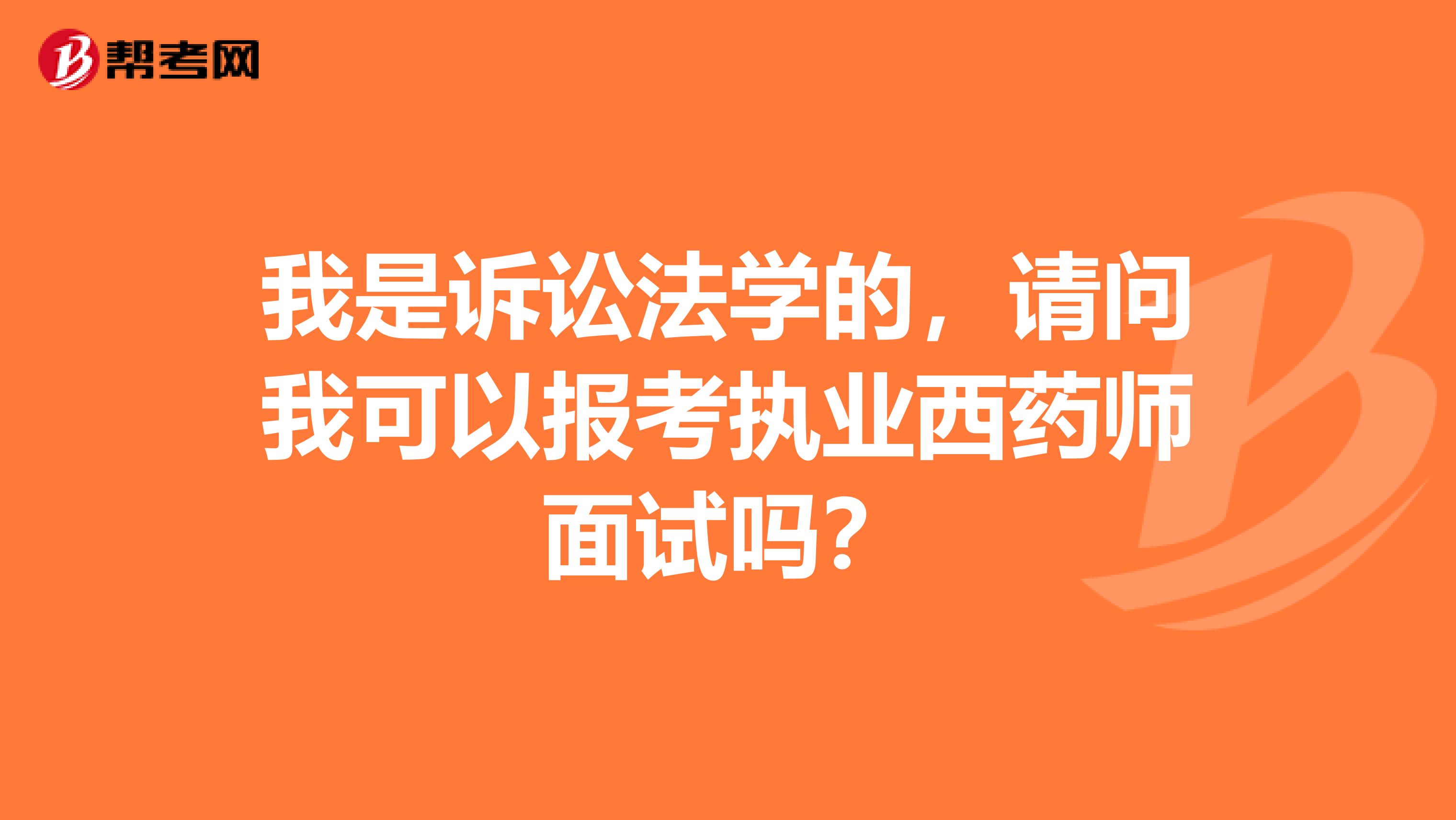 我是诉讼法学的,请问我可以报考执业西药师面试吗?