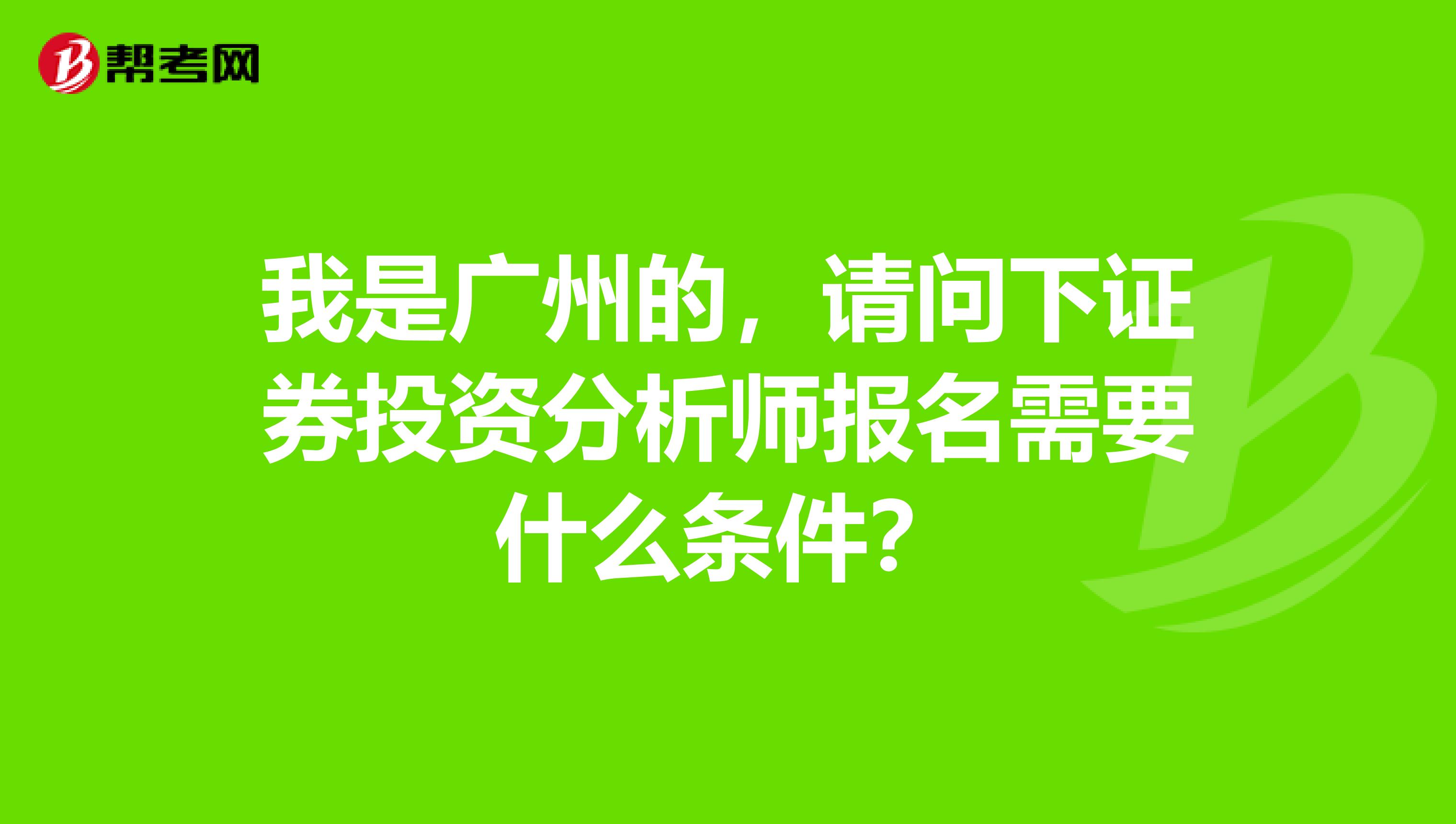 我是广州的,请问下证券投资分析师报名需要什么条件?