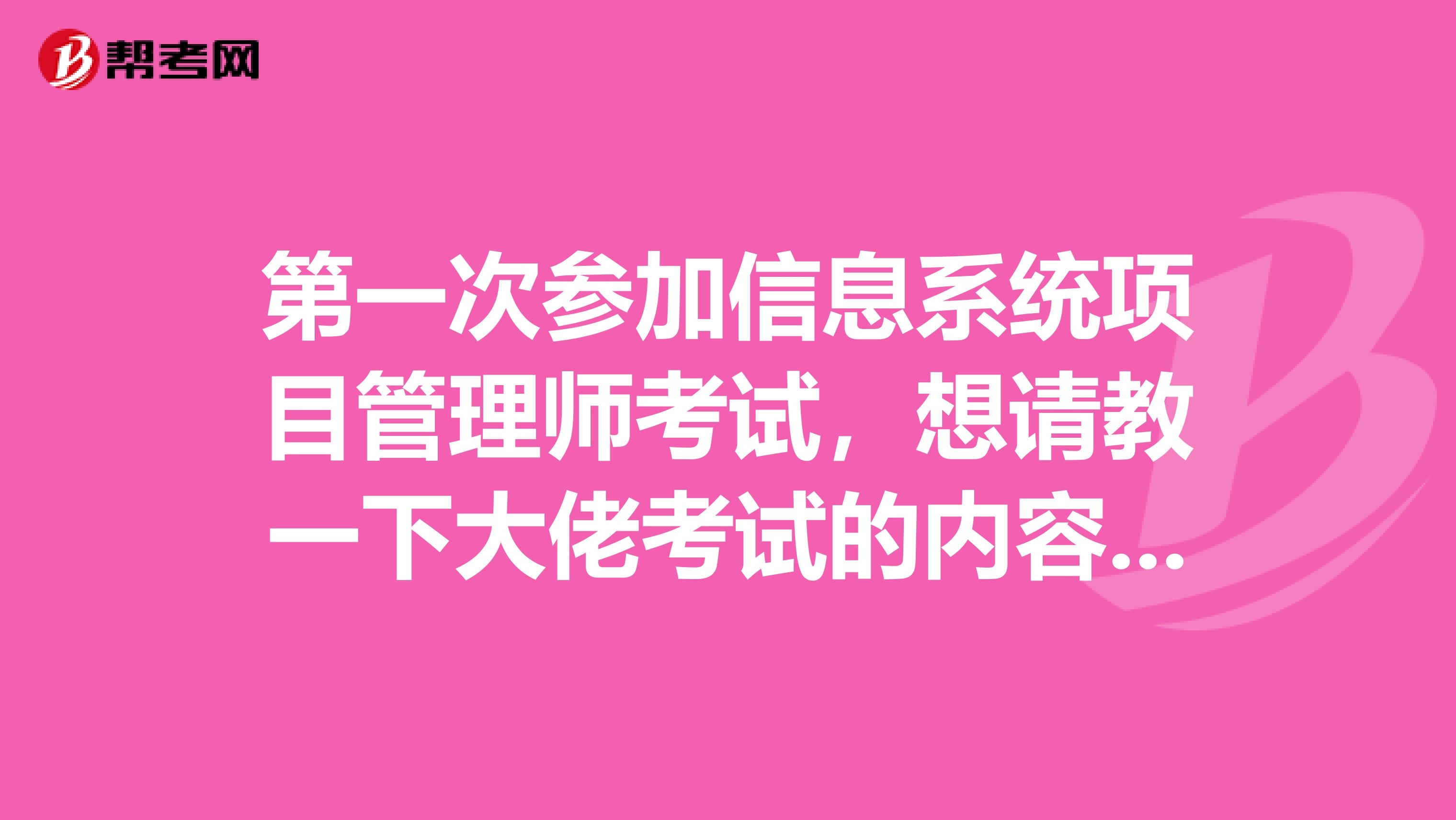 第一次参加信息系统项目管理师考试,想请教一下大佬考试的内容是什么,好准备考试?