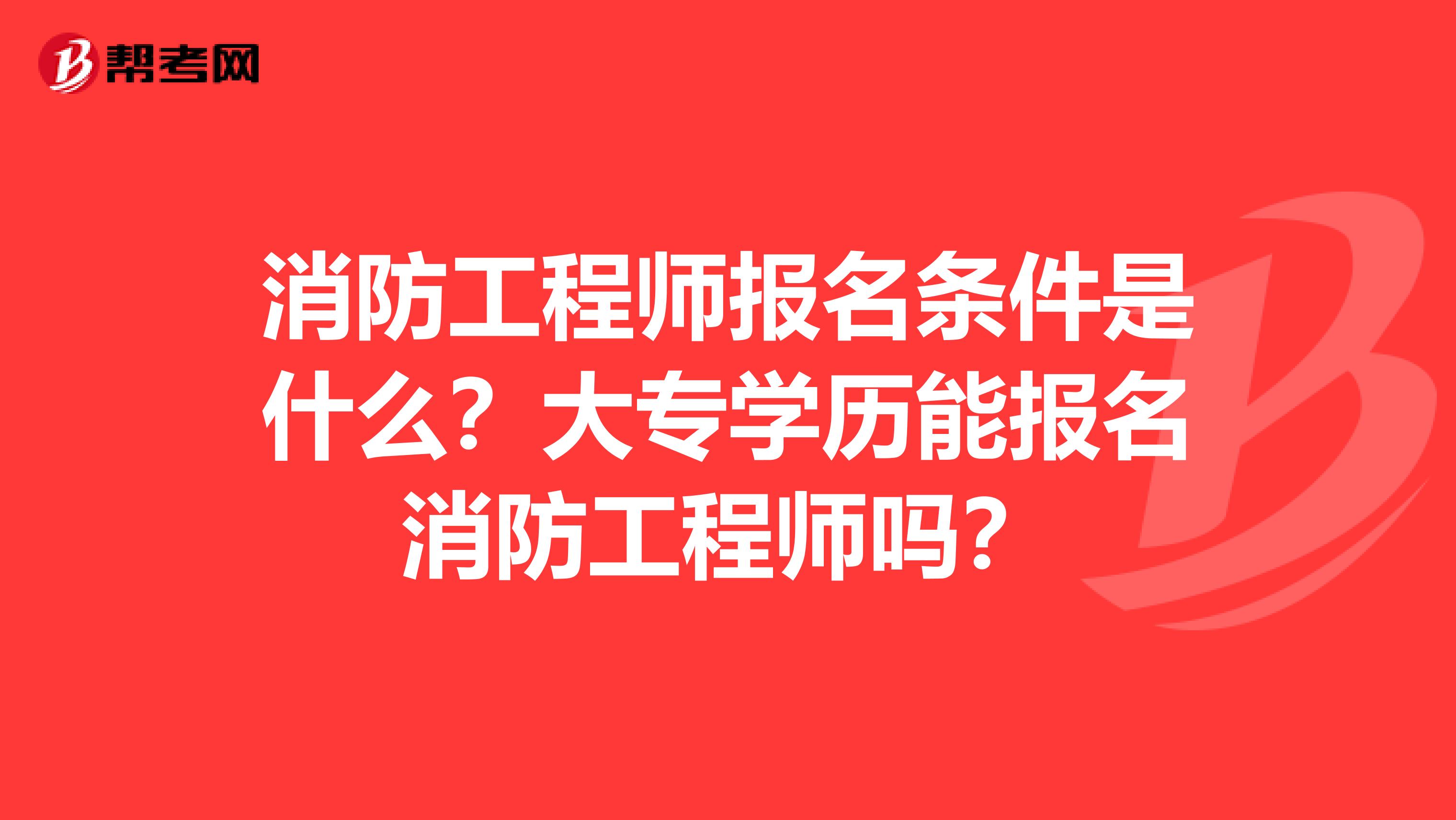 消防工程师报名条件是什么？大专学历能报名消防工程师吗？