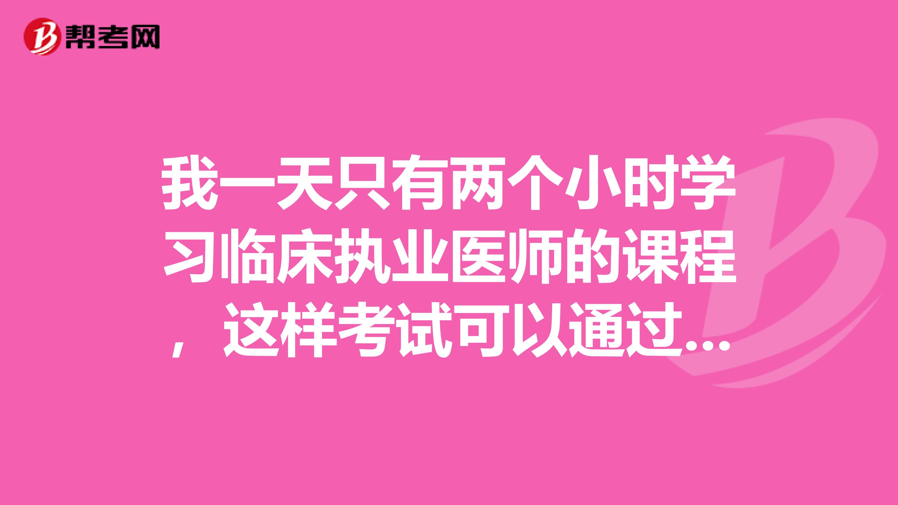 我一天只有兩個(gè)小時(shí)學(xué)習(xí)臨床執(zhí)業(yè)醫(yī)師的課程，這樣考試可以通過嗎？