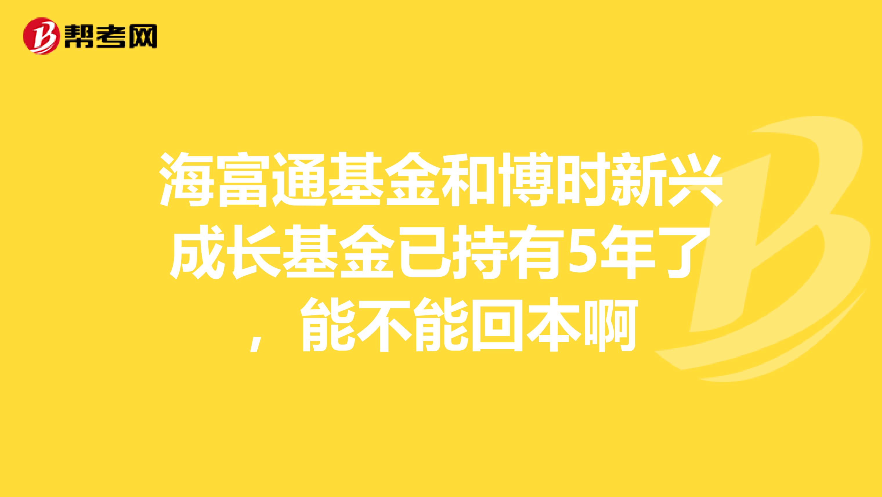 海富通基金和博时新兴成长基金已持有5年了,能不能回本啊