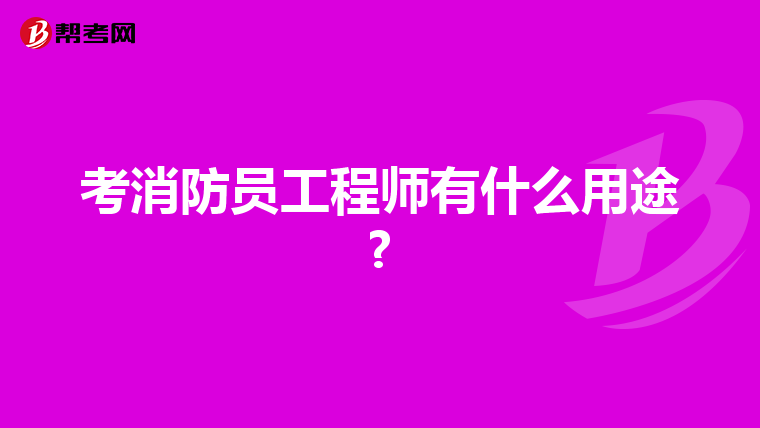 考消防员工程师有什么用途?