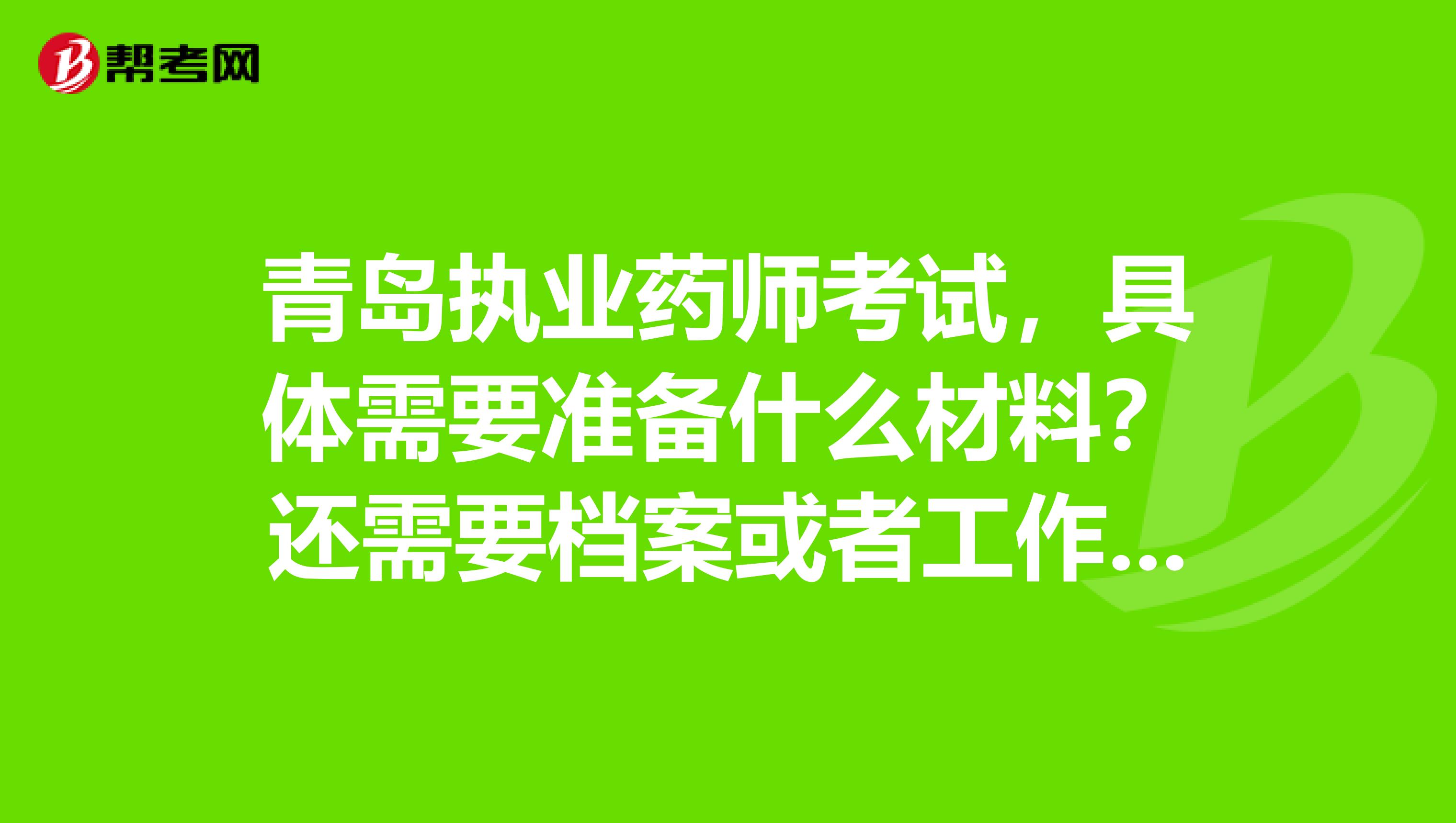 青岛执业药师考试，具体需要准备什么材料？还需要档案或者工作单位的合同，劳保缴费证明吗？谢谢