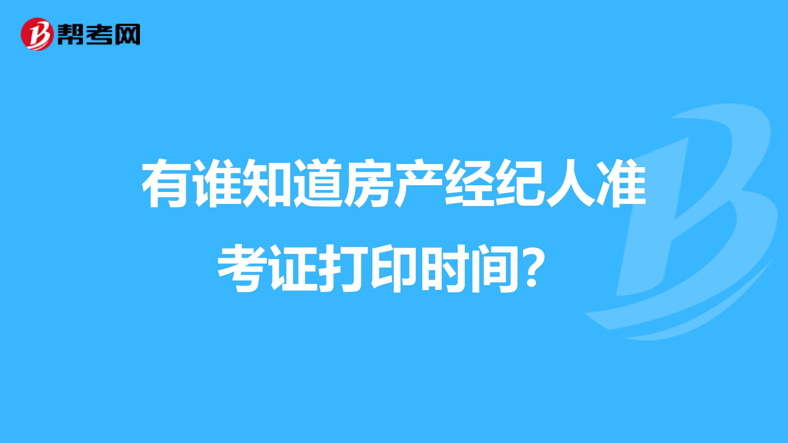 有谁知道房产经纪人准考证打印时间？