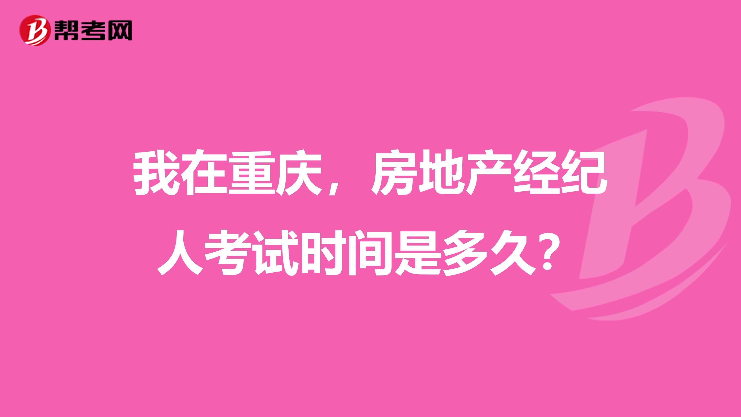 我在重庆，房地产经纪人考试时间是多久？