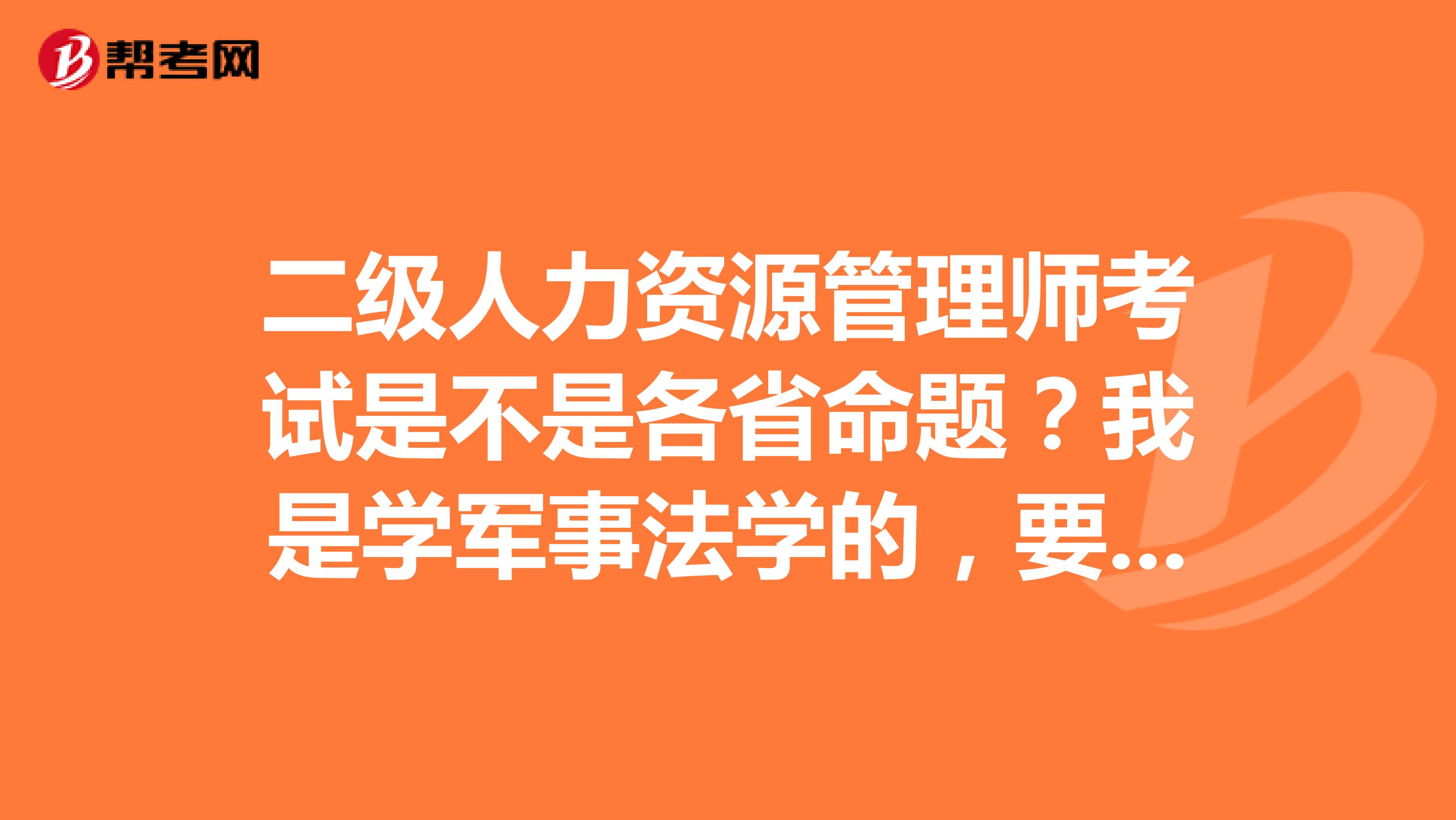 二级人力资源管理师考试是不是各省命题?我是学军事法学的,要考了